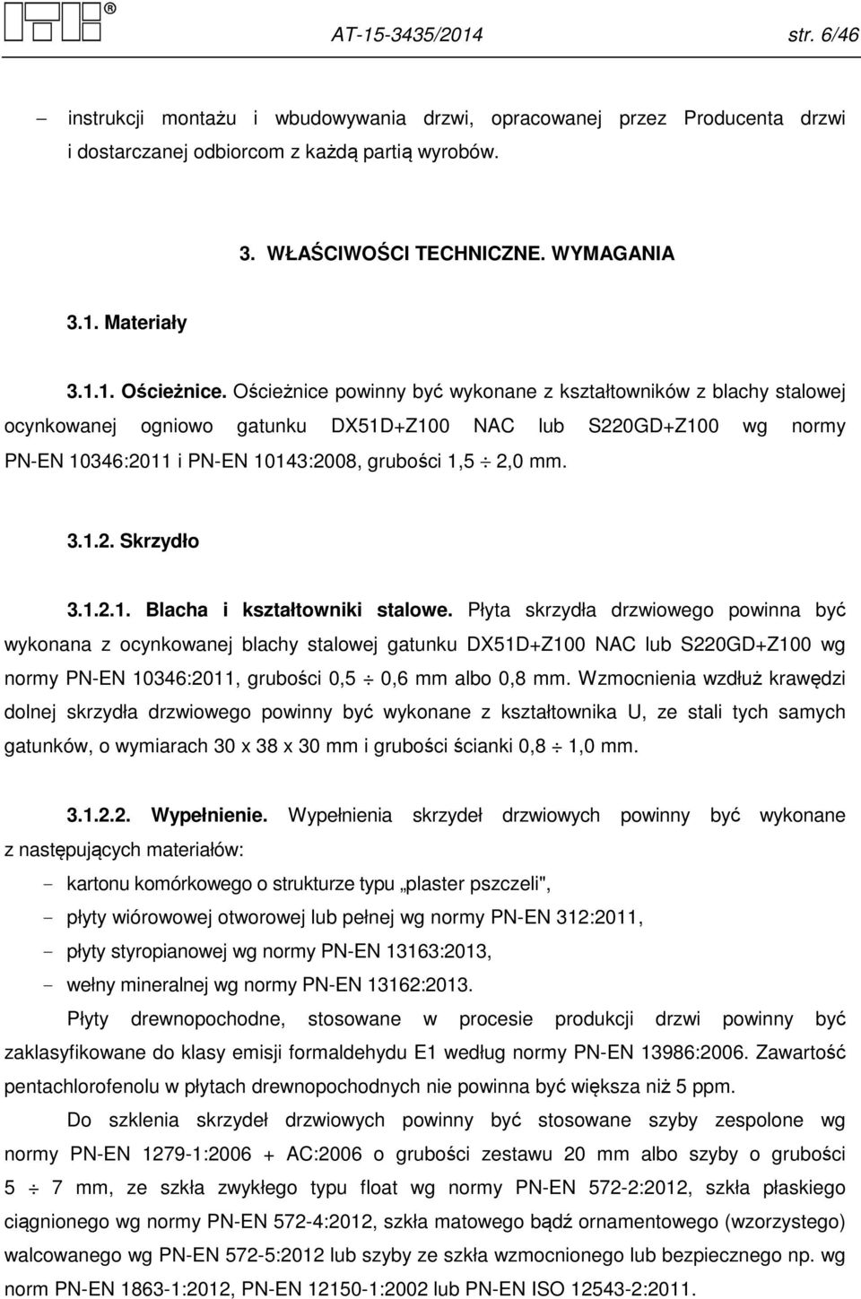 Ościeżnice powinny być wykonane z kształtowników z blachy stalowej ocynkowanej ogniowo gatunku DX51D+Z100 NAC lub S220GD+Z100 wg normy PN-EN 10346:2011 i PN-EN 10143:2008, grubości 1,5 2,0 mm. 3.1.2. Skrzydło 3.