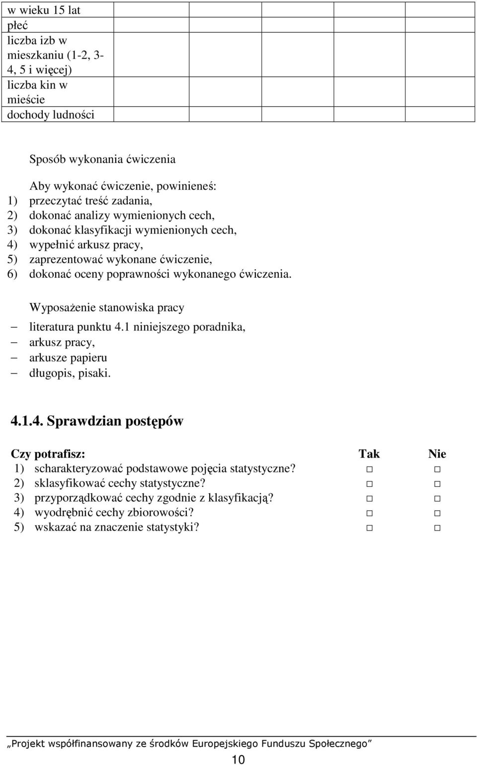 ćwiczeia. WyposaŜeie staowiska pracy literatura puktu 4.1 iiejszego poradika, arkusz pracy, arkusze papieru długopis, pisaki. 4.1.4. Sprawdzia postępów Czy potrafisz: Tak Nie 1) scharakteryzować podstawowe pojęcia statystycze?