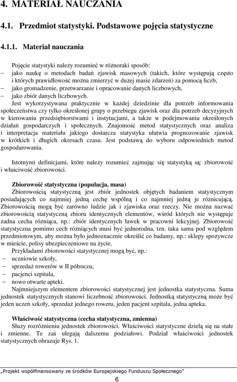 1. Materiał auczaia Pojęcie statystyki aleŝy rozumieć w róŝoraki sposób: jako aukę o metodach badań zjawisk masowych (takich, które występują często i których prawidłowość moŝa zmierzyć w duŝej masie