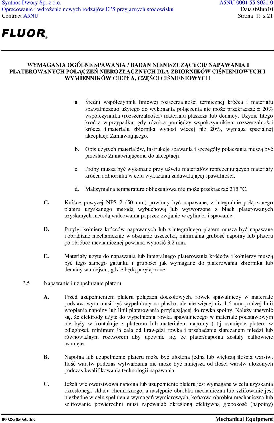 lub dennicy. UŜycie litego króćca w przypadku, gdy róŝnica pomiędzy współczynnikiem rozszerzalności króćca i materiału zbiornika wynosi więcej niŝ 20%, wymaga specjalnej akceptacji Zamawiającego. b.
