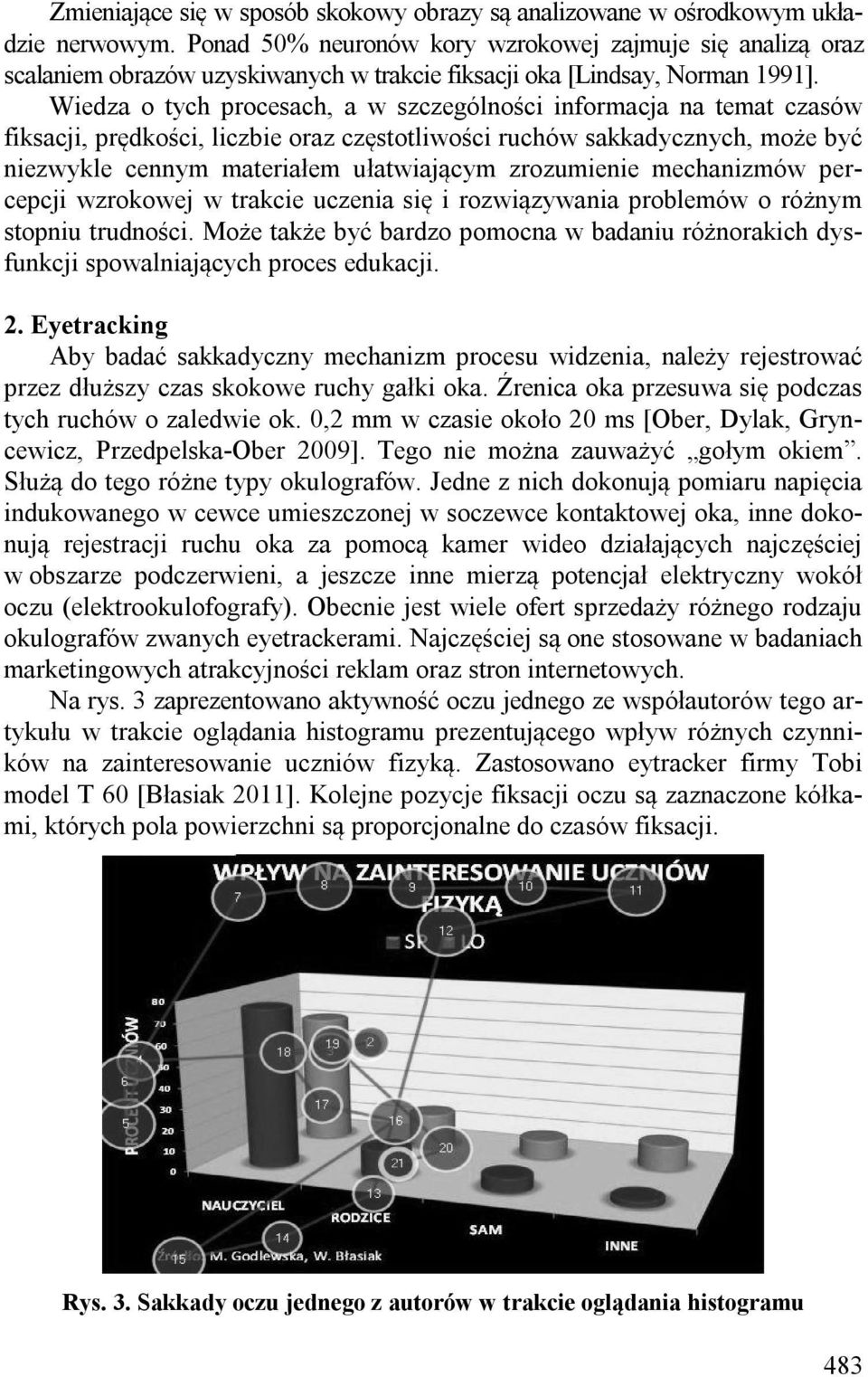 Wiedza o tych procesach, a w szczególności informacja na temat czasów fiksacji, prędkości, liczbie oraz częstotliwości ruchów sakkadycznych, może być niezwykle cennym materiałem ułatwiającym