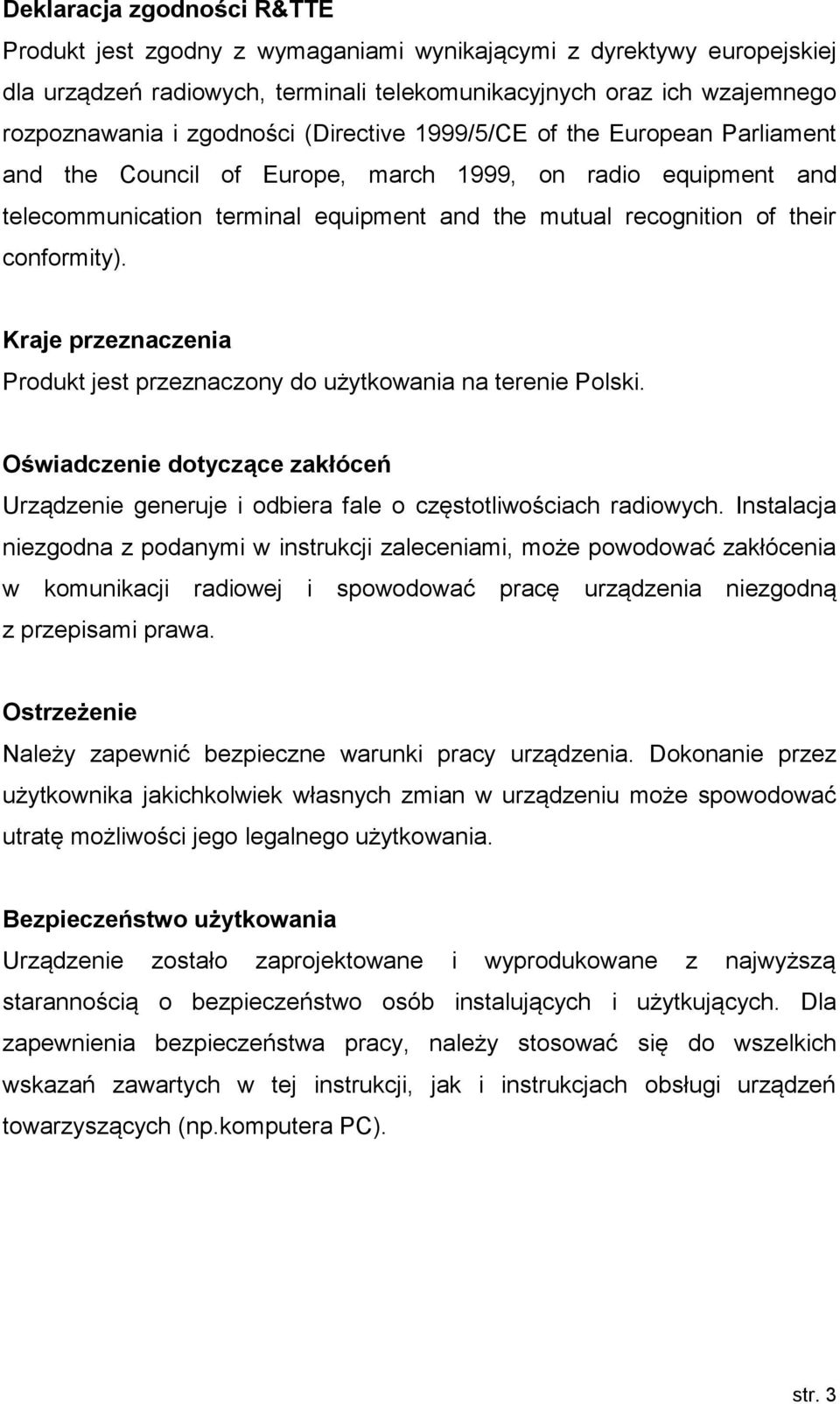 Kraje przeznaczenia Produkt jest przeznaczony do użytkowania na terenie Polski. Oświadczenie dotyczące zakłóceń Urządzenie generuje i odbiera fale o częstotliwościach radiowych.