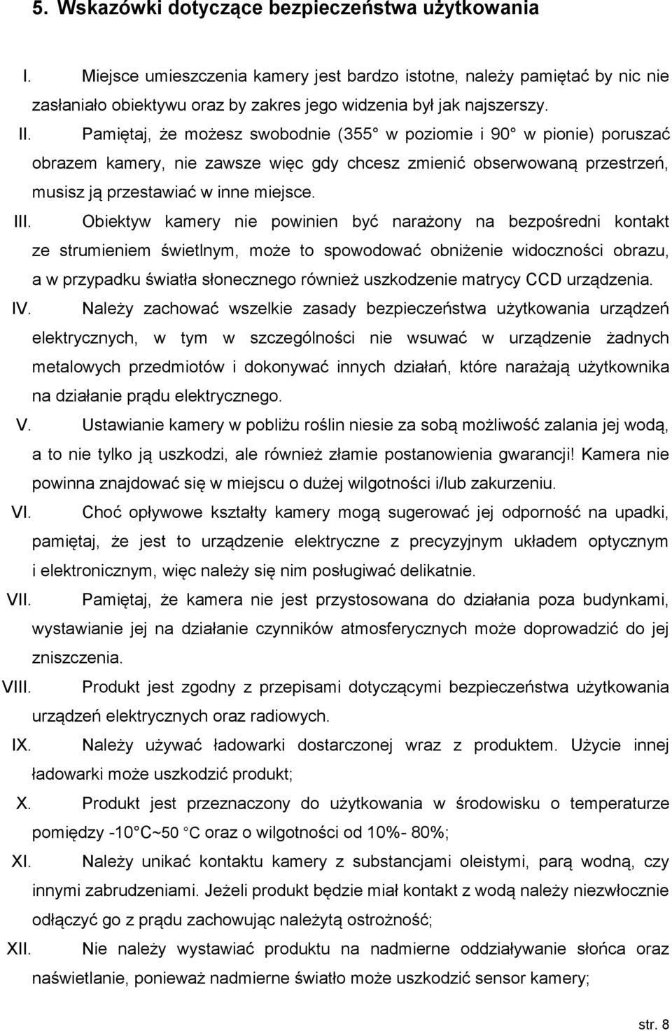 Obiektyw kamery nie powinien być narażony na bezpośredni kontakt ze strumieniem świetlnym, może to spowodować obniżenie widoczności obrazu, a w przypadku światła słonecznego również uszkodzenie
