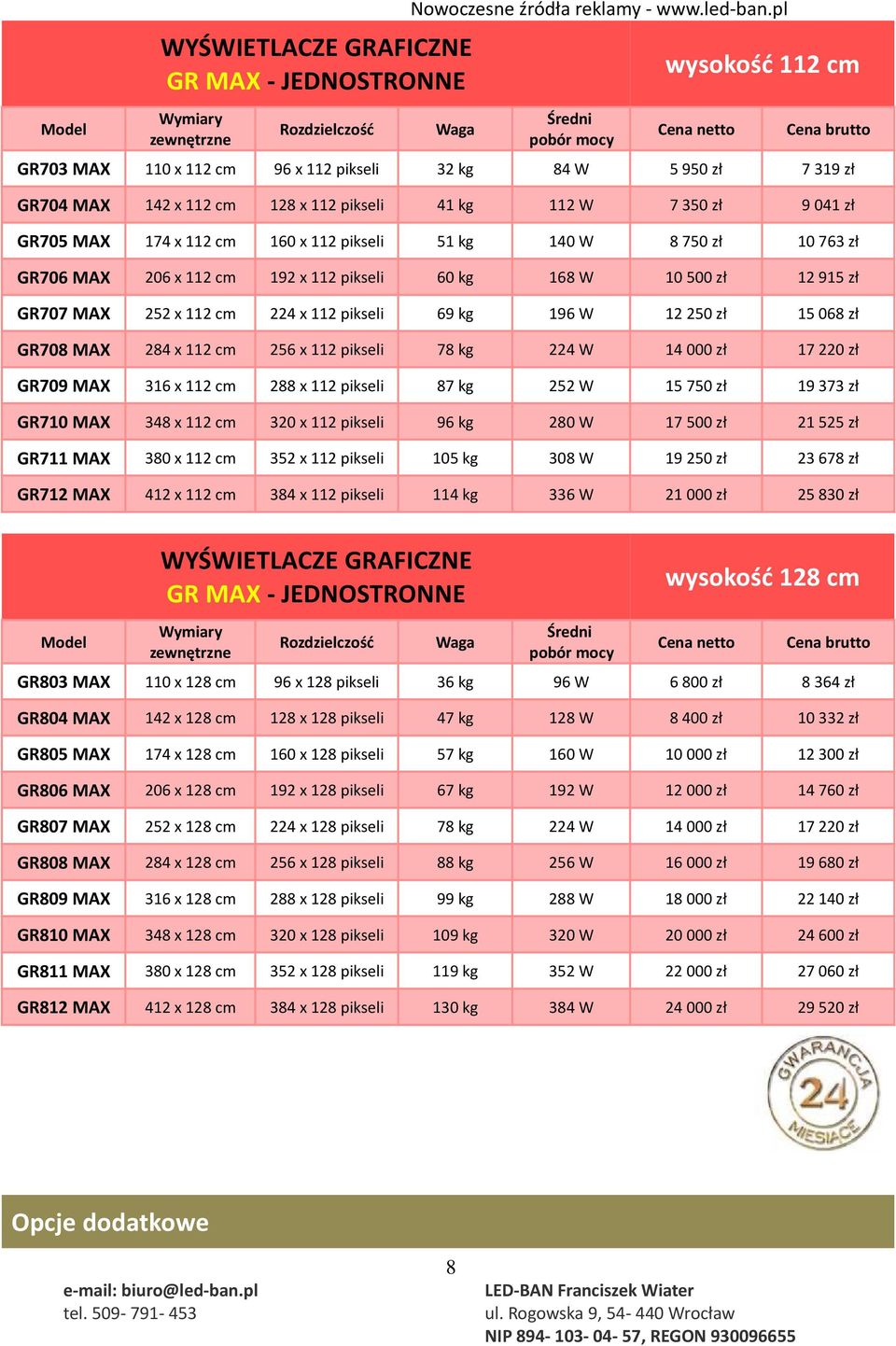 51 kg 140 W 8 750 zł 10 763 zł GR706 MAX 206 x 112 cm 192 x 112 pikseli 60 kg 168 W 10 500 zł 12 915 zł GR707 MAX 252 x 112 cm 224 x 112 pikseli 69 kg 196 W 12 250 zł 15 068 zł GR708 MAX 284 x 112 cm