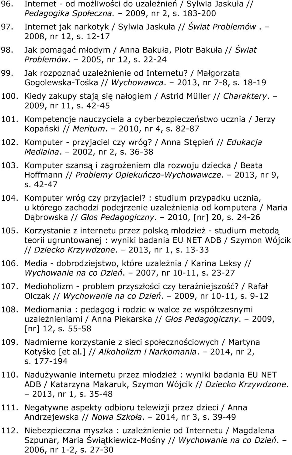 18-19 100. Kiedy zakupy stają się nałogiem / Astrid Müller // Charaktery. 2009, nr 11, s. 42-45 101. Kompetencje nauczyciela a cyberbezpieczeństwo ucznia / Jerzy Kopański // Meritum. 2010, nr 4, s.