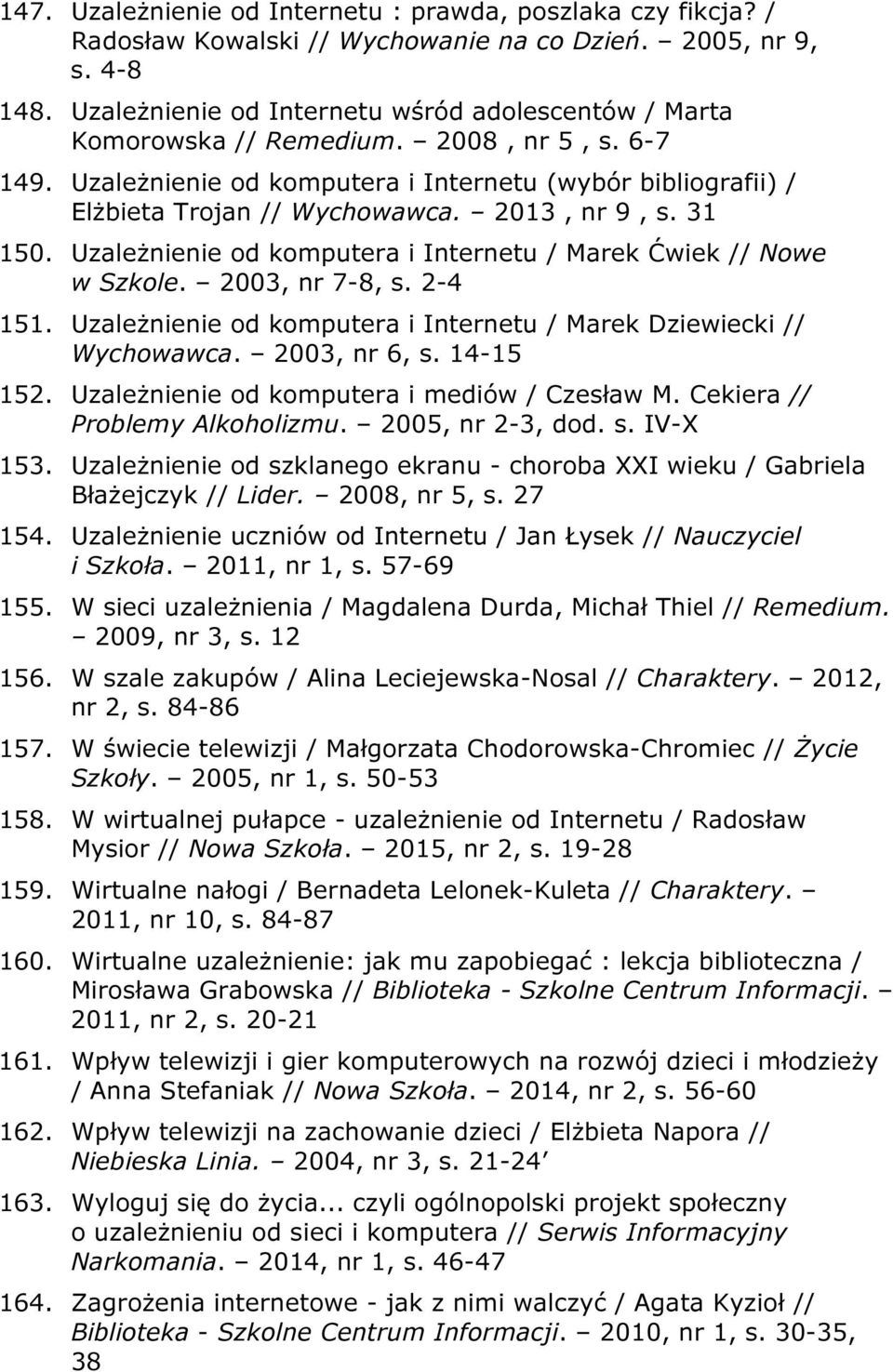 2013, nr 9, s. 31 150. Uzależnienie od komputera i Internetu / Marek Ćwiek // Nowe w Szkole. 2003, nr 7-8, s. 2-4 151. Uzależnienie od komputera i Internetu / Marek Dziewiecki // Wychowawca.