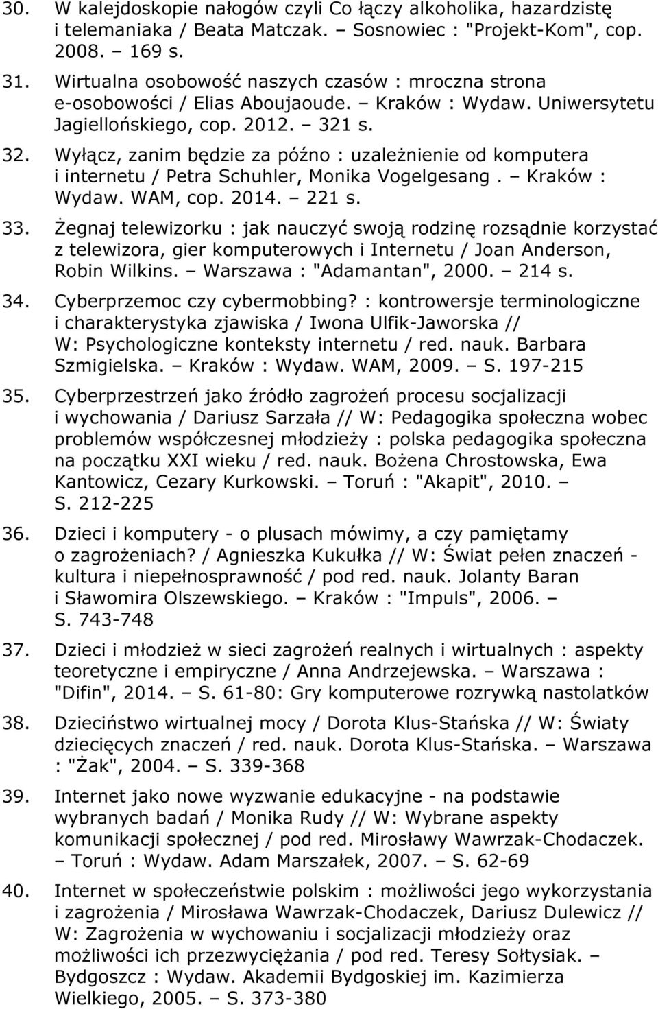 s. 32. Wyłącz, zanim będzie za późno : uzależnienie od komputera i internetu / Petra Schuhler, Monika Vogelgesang. Kraków : Wydaw. WAM, cop. 2014. 221 s. 33.