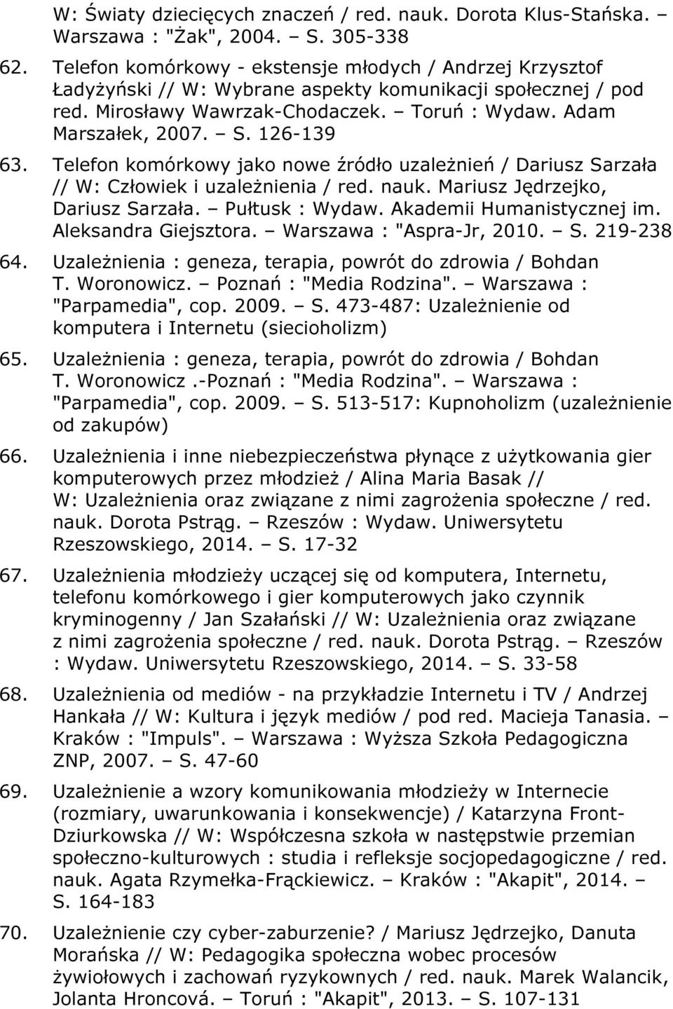 126-139 63. Telefon komórkowy jako nowe źródło uzależnień / Dariusz Sarzała // W: Człowiek i uzależnienia / red. nauk. Mariusz Jędrzejko, Dariusz Sarzała. Pułtusk : Wydaw. Akademii Humanistycznej im.