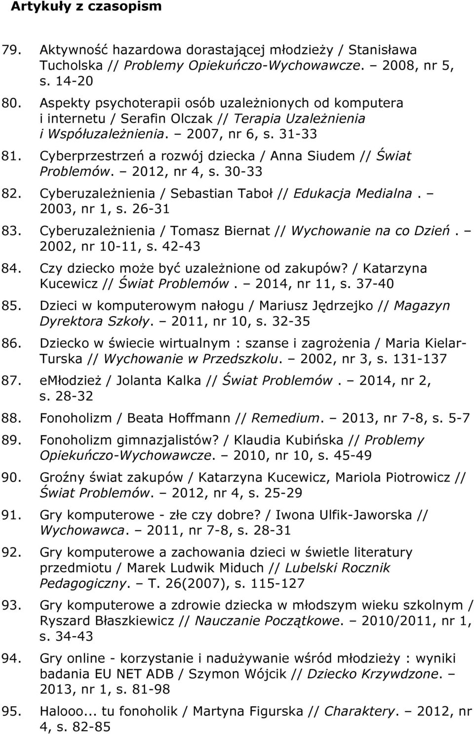Cyberprzestrzeń a rozwój dziecka / Anna Siudem // Świat Problemów. 2012, nr 4, s. 30-33 82. Cyberuzależnienia / Sebastian Taboł // Edukacja Medialna. 2003, nr 1, s. 26-31 83.