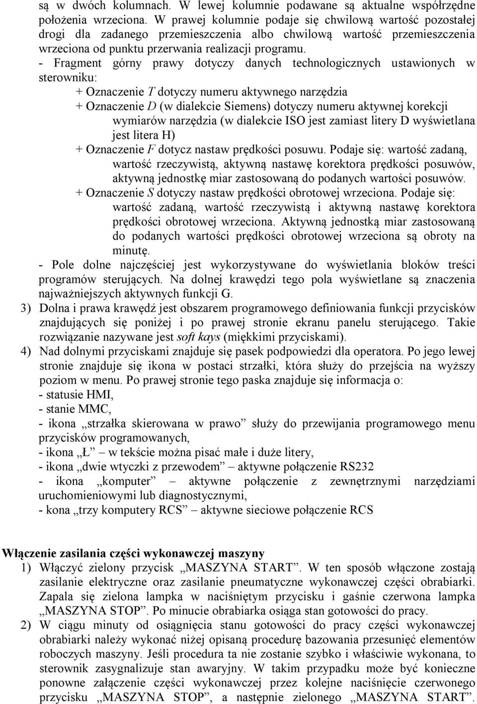 - Fragment górny prawy dotyczy danych technologicznych ustawionych w sterowniku: + Oznaczenie T dotyczy numeru aktywnego narzędzia + Oznaczenie D (w dialekcie Siemens) dotyczy numeru aktywnej