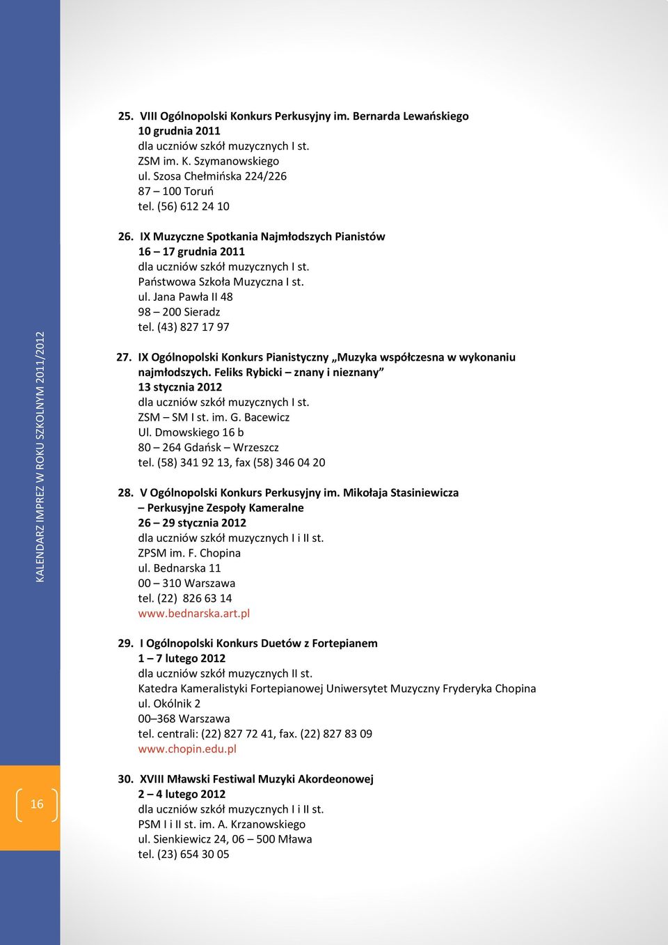 (43) 827 17 97 27. IX Ogólnopolski Konkurs Pianistyczny Muzyka współczesna w wykonaniu najmłodszych. Feliks Rybicki znany i nieznany 13 stycznia 2012 dla uczniów szkół muzycznych I st. ZSM SM I st.