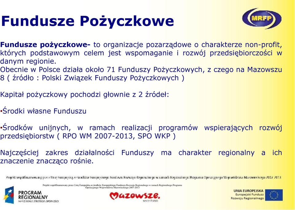 Funduszu Środków unijnych, w ramach realizacji programów wspierających rozwój przedsiębiorstw ( RPO WM 2007-2013, SPO WKP ) Najczęściej zakres działalności Funduszy ma charakter regionalny a