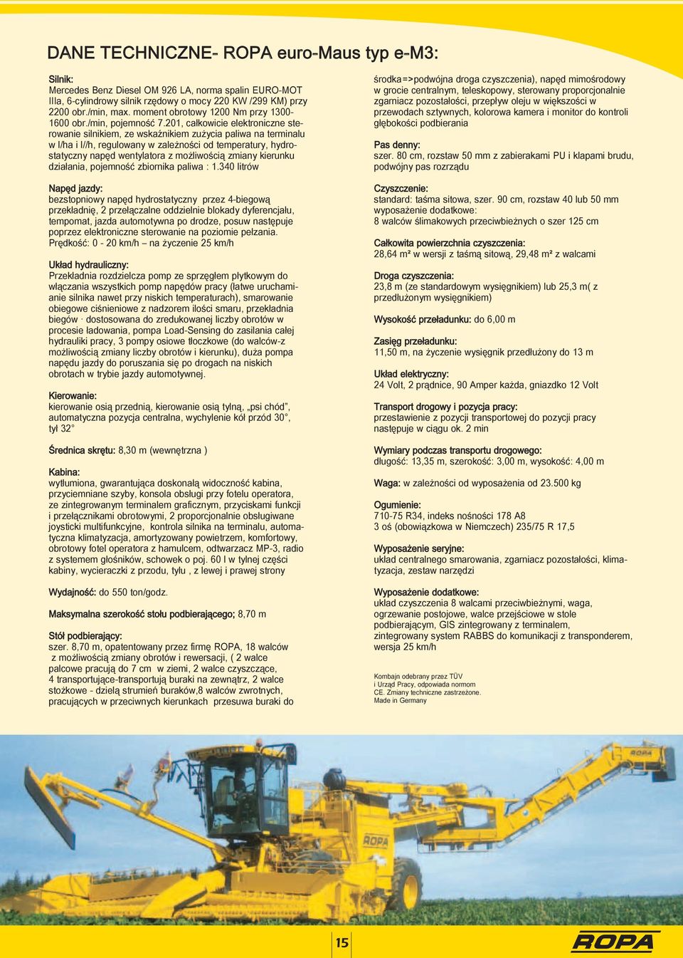 201, całkowicie elektroniczne sterowanie silnikiem, ze wskaźnikiem zużycia paliwa na terminalu w l/ha i l//h, regulowany w zależności od temperatury, hydrostatyczny napęd wentylatora z możliwością