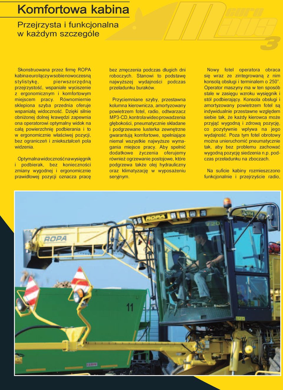 Dzięki silnie obniżonej dolnej krawędzi zapewnia ona operatorowi optymalny widok na całą powierzchnię podbierania i to w ergonomicznie właściwej pozycji, bez ograniczeń i zniekształceń pola widzenia.