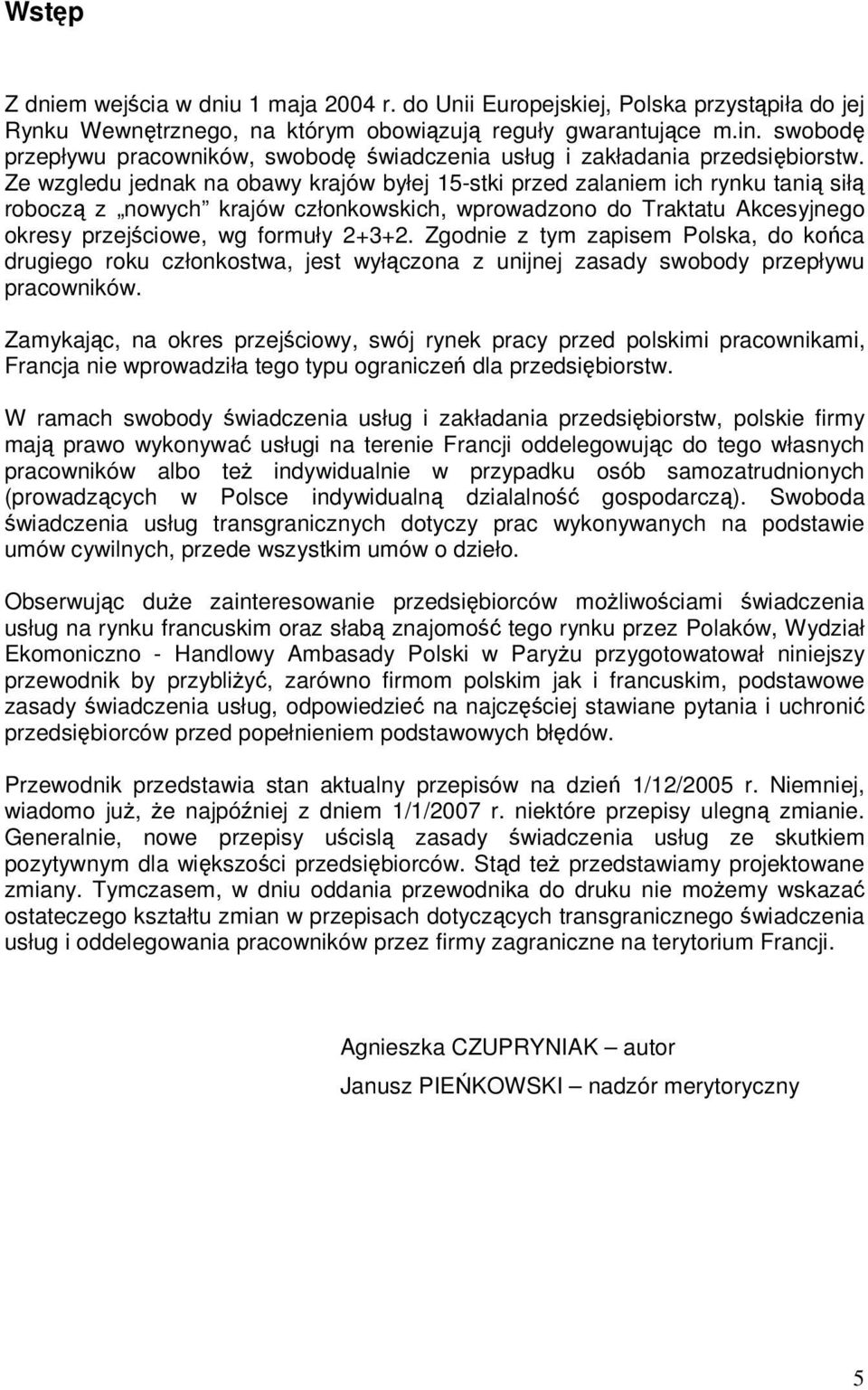 Ze wzgledu jednak na obawy krajów byłej 15-stki przed zalaniem ich rynku tanią siłą roboczą z nowych krajów członkowskich, wprowadzono do Traktatu Akcesyjnego okresy przejściowe, wg formuły 2+3+2.