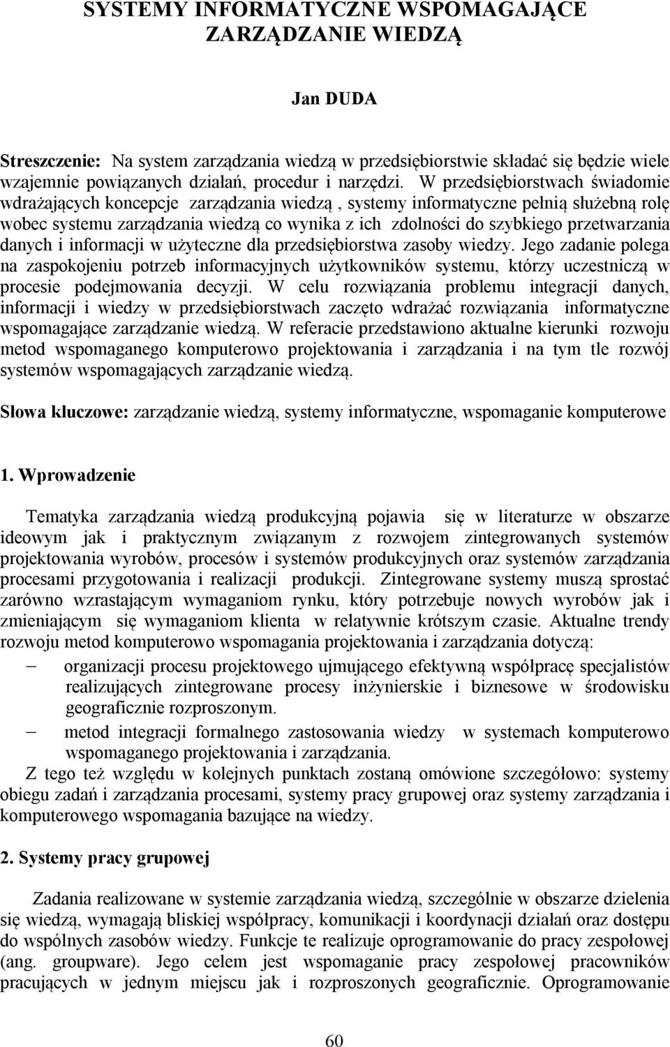 W przedsiębiorstwach świadomie wdrażających koncepcje zarządzania wiedzą, systemy informatyczne pełnią służebną rolę wobec systemu zarządzania wiedzą co wynika z ich zdolności do szybkiego