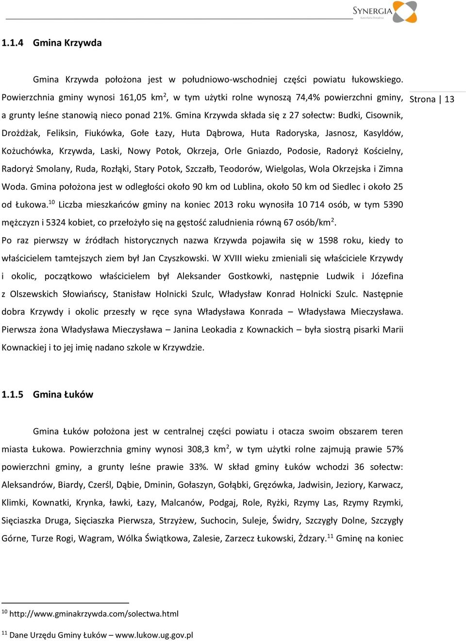 Gmina Krzywda składa się z 27 sołectw: Budki, Cisownik, Drożdżak, Feliksin, Fiukówka, Gołe Łazy, Huta Dąbrowa, Huta Radoryska, Jasnosz, Kasyldów, Kożuchówka, Krzywda, Laski, Nowy Potok, Okrzeja, Orle