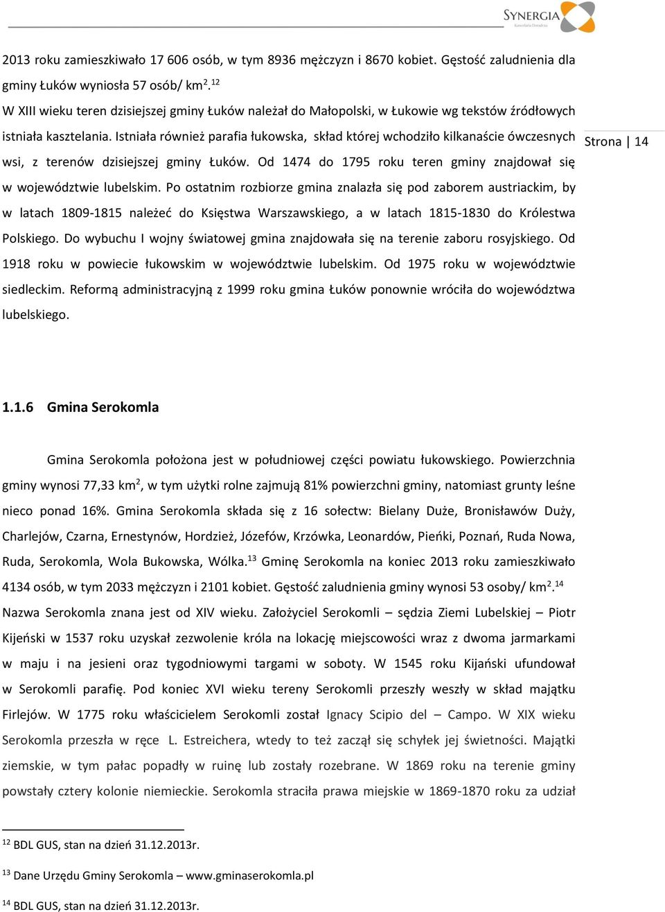Istniała również parafia łukowska, skład której wchodziło kilkanaście ówczesnych wsi, z terenów dzisiejszej gminy Łuków. Od 1474 do 1795 roku teren gminy znajdował się w województwie lubelskim.