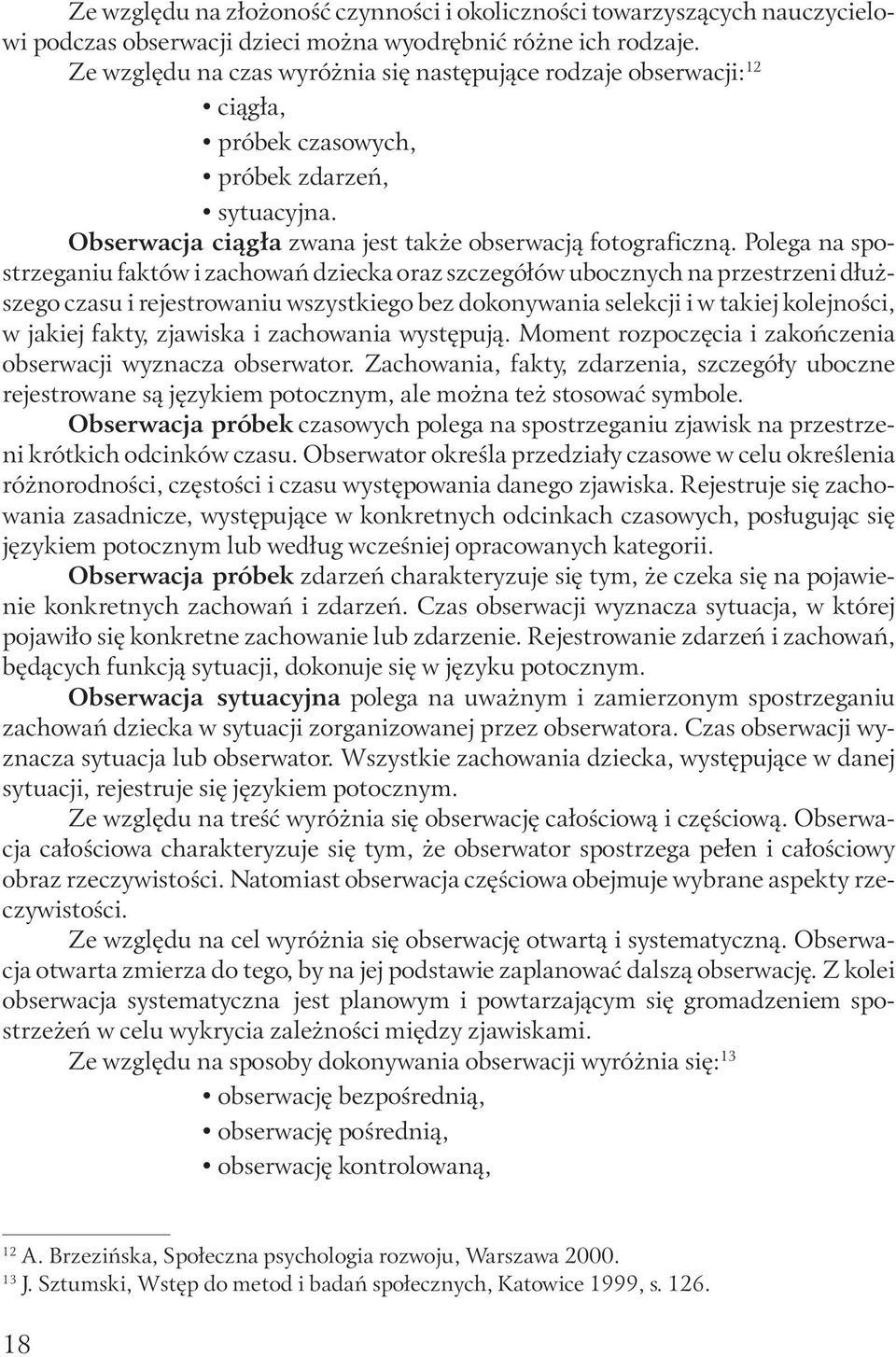 Polega na spostrzeganiu faktów i zachowań dziecka oraz szczegółów ubocznych na przestrzeni dłuższego czasu i rejestrowaniu wszystkiego bez dokonywania selekcji i w takiej kolejności, w jakiej fakty,