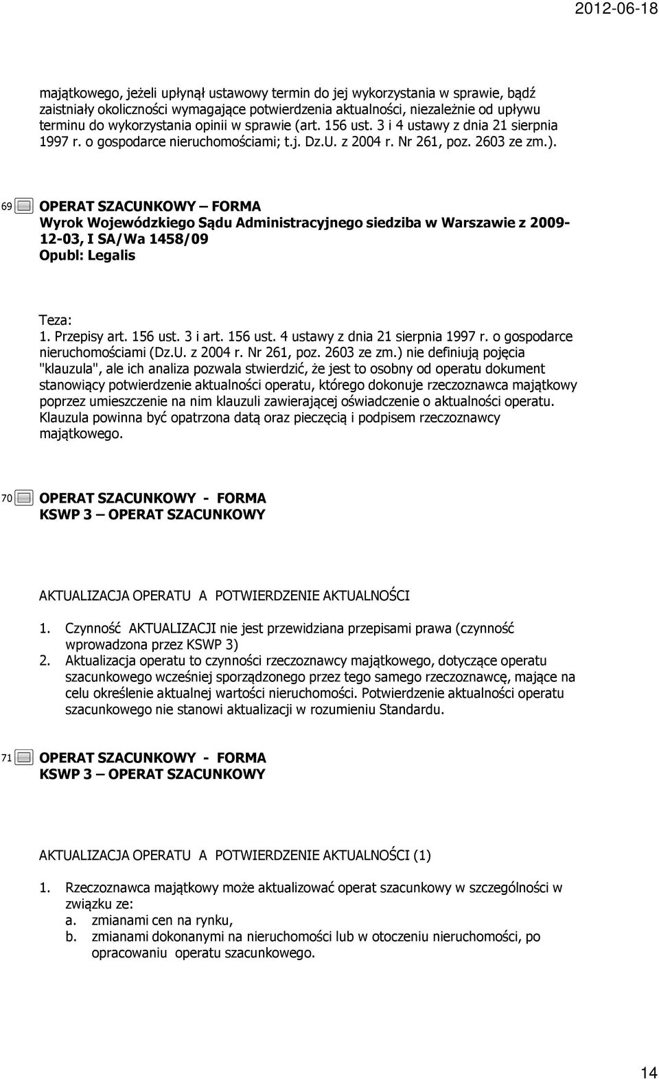 69 OPERAT SZACUNKOWY FORMA Wyrok Wojewódzkiego Sądu Administracyjnego siedziba w Warszawie z 2009-12-03, I SA/Wa 1458/09 Opubl: Legalis Teza: Przepisy art. 156 ust. 3 i art. 156 ust. 4 ustawy z dnia 21 sierpnia 1997 r.