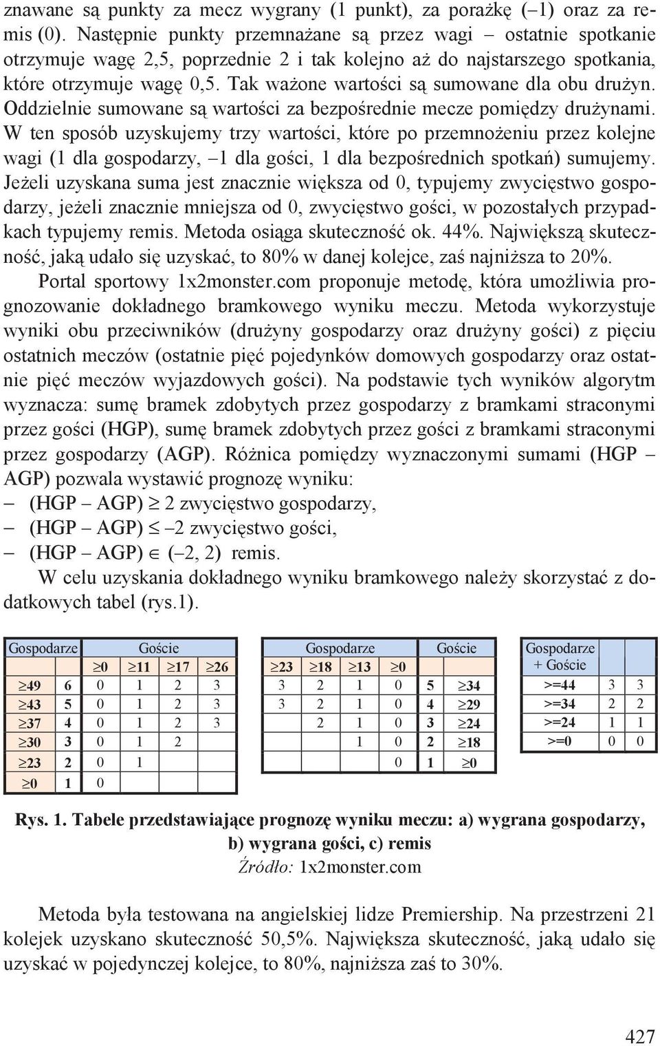 Tak wa one warto ci s sumowane dla obu dru yn. Oddzielnie sumowane s warto ci za bezpo rednie mecze pomi dzy dru ynami.
