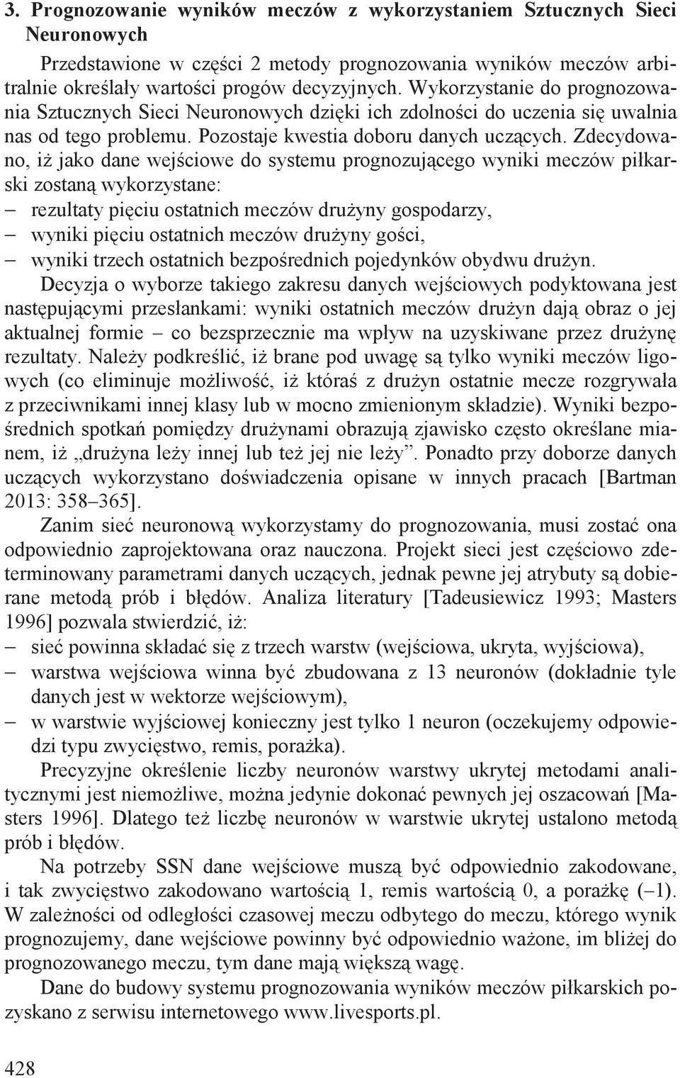Zdecydowano, i jako dane wej ciowe do systemu prognozuj cego wyniki meczów piłkarski zostan wykorzystane: rezultaty pi ciu ostatnich meczów dru yny gospodarzy, wyniki pi ciu ostatnich meczów dru yny