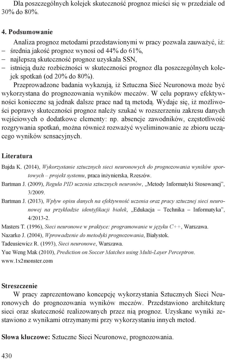 skuteczno ci prognoz dla poszczególnych kolejek spotka (od 20% do 80%). Przeprowadzone badania wykazuj, i Sztuczna Sie Neuronowa mo e by wykorzystana do prognozowania wyników meczów.