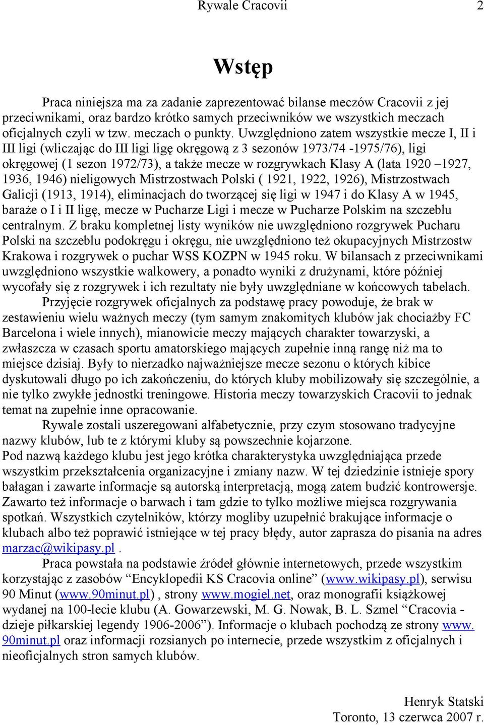 Uwzględniono zatem wszystkie mecze I, II i III ligi (wliczając do III ligi ligę okręgową z 3 sezonów 1973/74-1975/76), ligi okręgowej (1 sezon 1972/73), a także mecze w rozgrywkach Klasy A (lata 1920