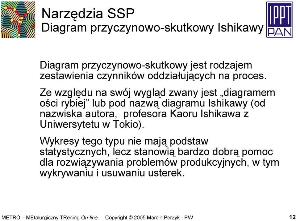 Ze względu na swój wygląd zwany jest diagramem ości rybiej lub pod nazwą diagramu Ishikawy (od nazwiska autora,