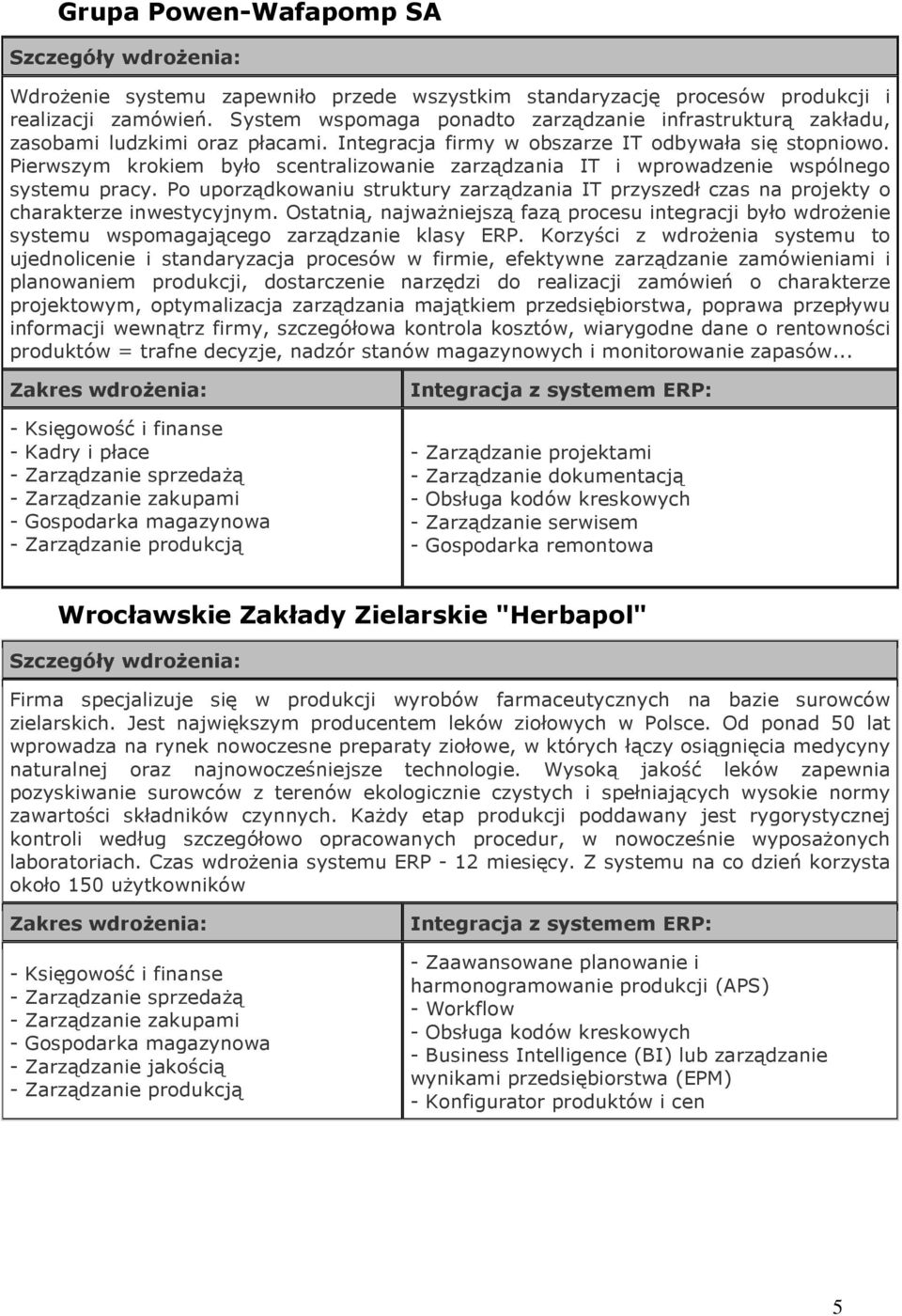 Pierwszym krokiem było scentralizowanie zarządzania IT i wprowadzenie wspólnego systemu pracy. Po uporządkowaniu struktury zarządzania IT przyszedł czas na projekty o charakterze inwestycyjnym.