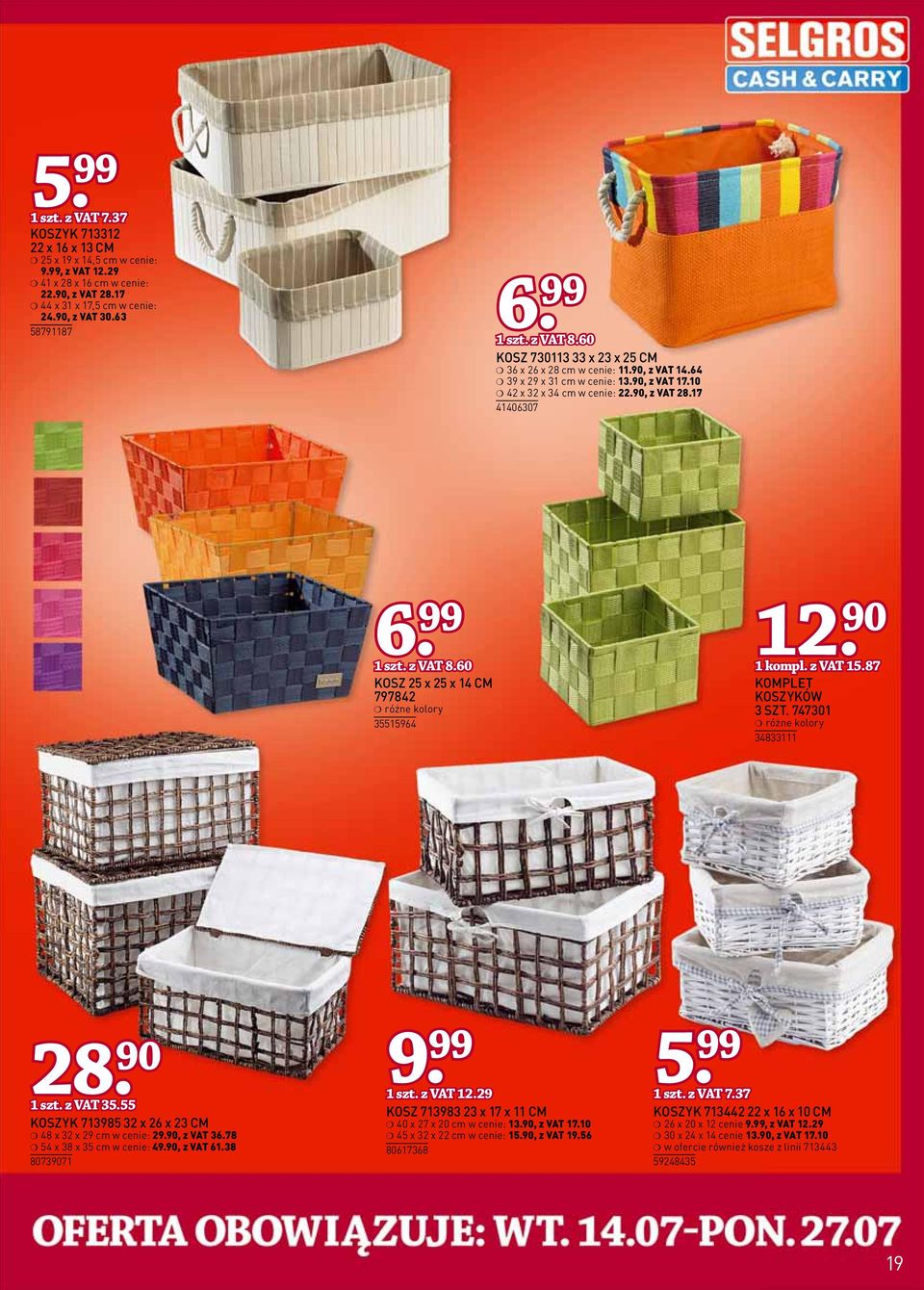 99 1 szt. z VAT 8.60 KOSZ 25 x 25 x 14 CM 797842 35515964 12. 90 1 kompl. z VAT 15.87 KOMPLET KOSZYKÓW 3 SZT. 747301 34833111 28. 90 5 1 szt. z VAT 35.