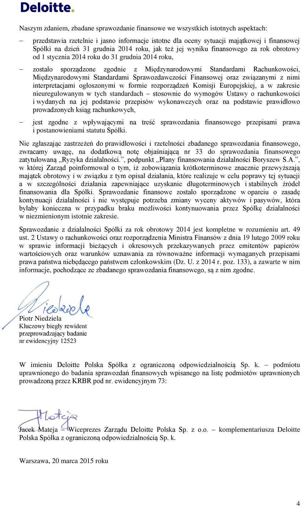 Międzynarodowymi Standardami Sprawozdawczości Finansowej oraz związanymi z nimi interpretacjami ogłoszonymi w formie rozporządzeń Komisji Europejskiej, a w zakresie nieuregulowanym w tych standardach