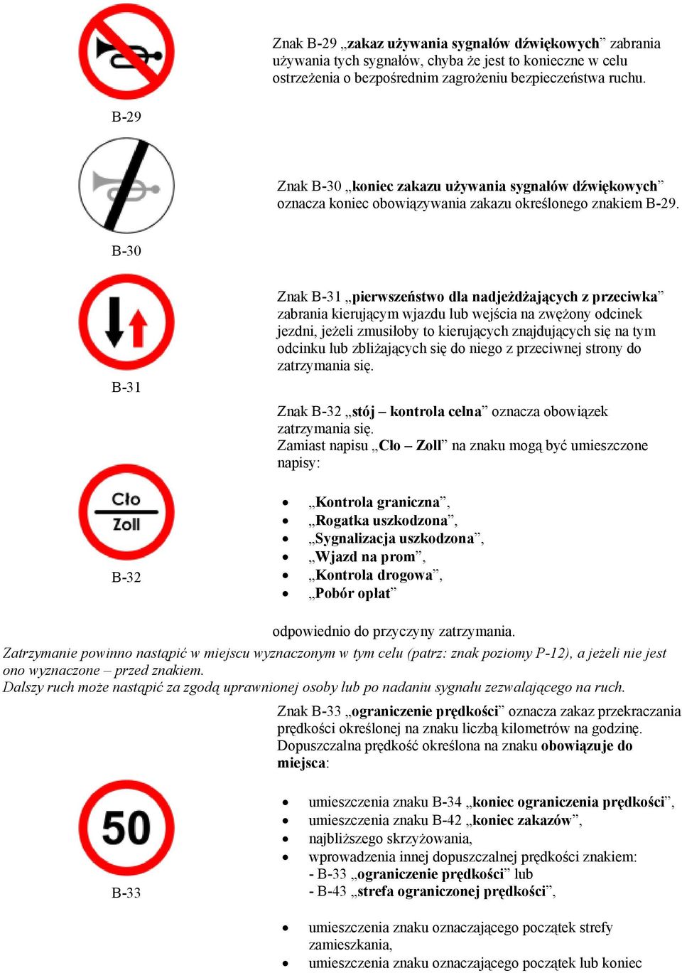 B-30 B-31 B-32 Znak B-31 pierwszeństwo dla nadjeżdżających z przeciwka zabrania kierującym wjazdu lub wejścia na zwężony odcinek jezdni, jeżeli zmusiłoby to kierujących znajdujących się na tym