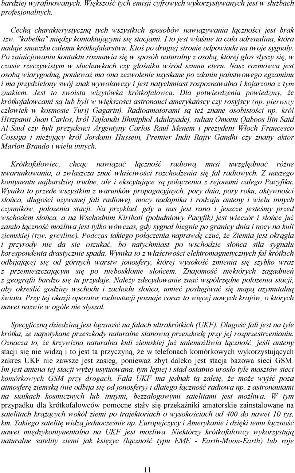 Po zainicjowaniu kontaktu rozmawia się w sposób naturalny z osobą, której głos słyszy się, w czasie rzeczywistym w słuchawkach czy głośniku wśród szumu eteru.