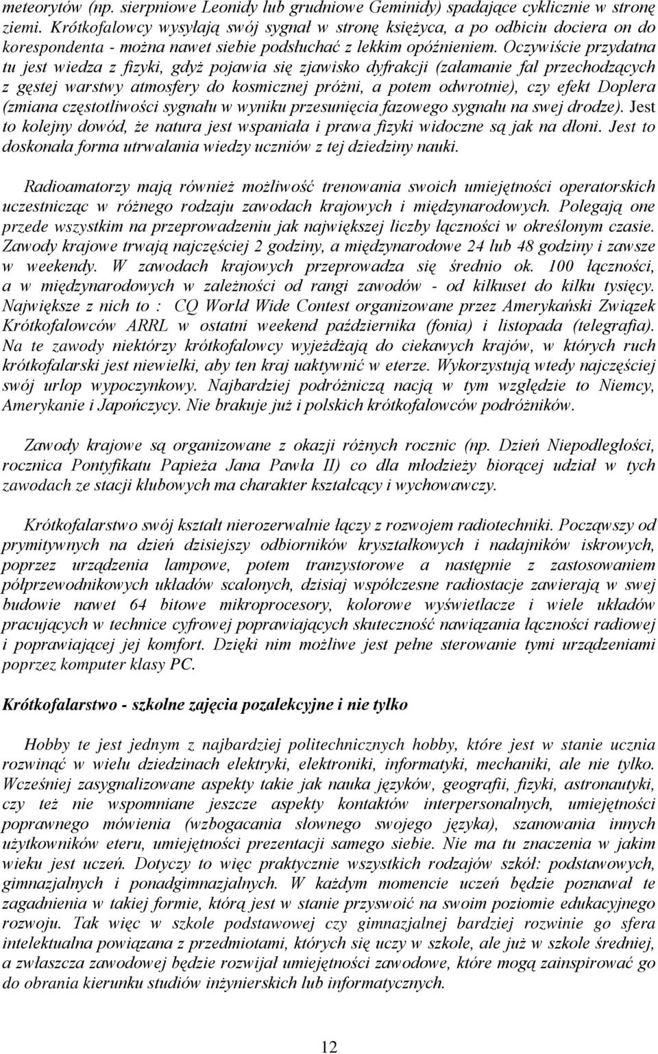 Oczywiście przydatna tu jest wiedza z fizyki, gdyż pojawia się zjawisko dyfrakcji (załamanie fal przechodzących z gęstej warstwy atmosfery do kosmicznej próżni, a potem odwrotnie), czy efekt Doplera