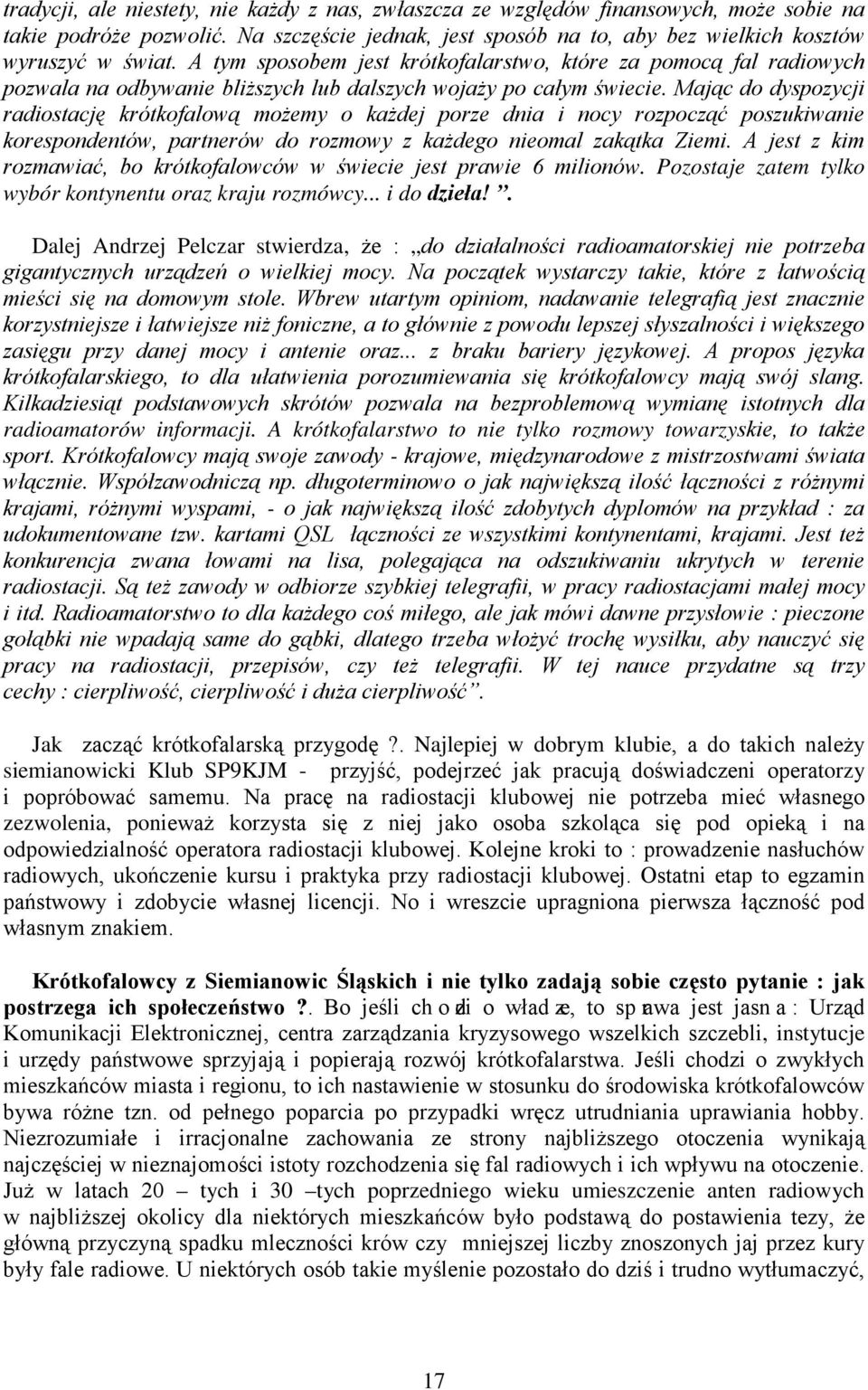 Mając do dyspozycji radiostację krótkofalową możemy o każdej porze dnia i nocy rozpocząć poszukiwanie korespondentów, partnerów do rozmowy z każdego nieomal zakątka Ziemi.