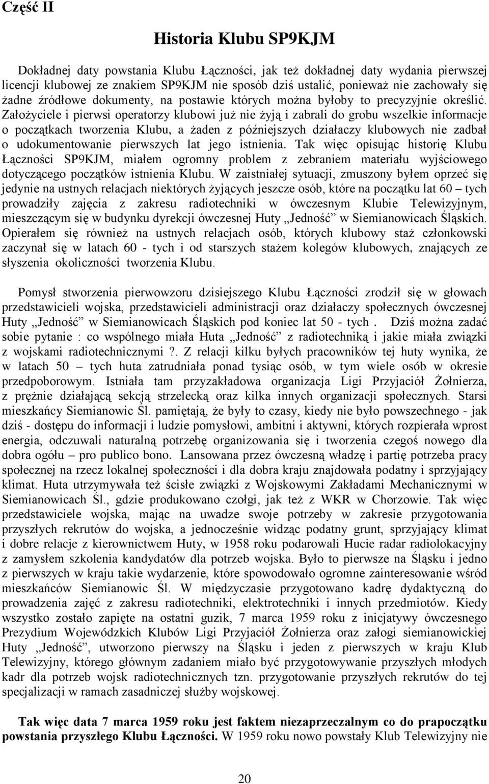Założyciele i pierwsi operatorzy klubowi już nie żyją i zabrali do grobu wszelkie informacje o początkach tworzenia Klubu, a żaden z późniejszych działaczy klubowych nie zadbał o udokumentowanie