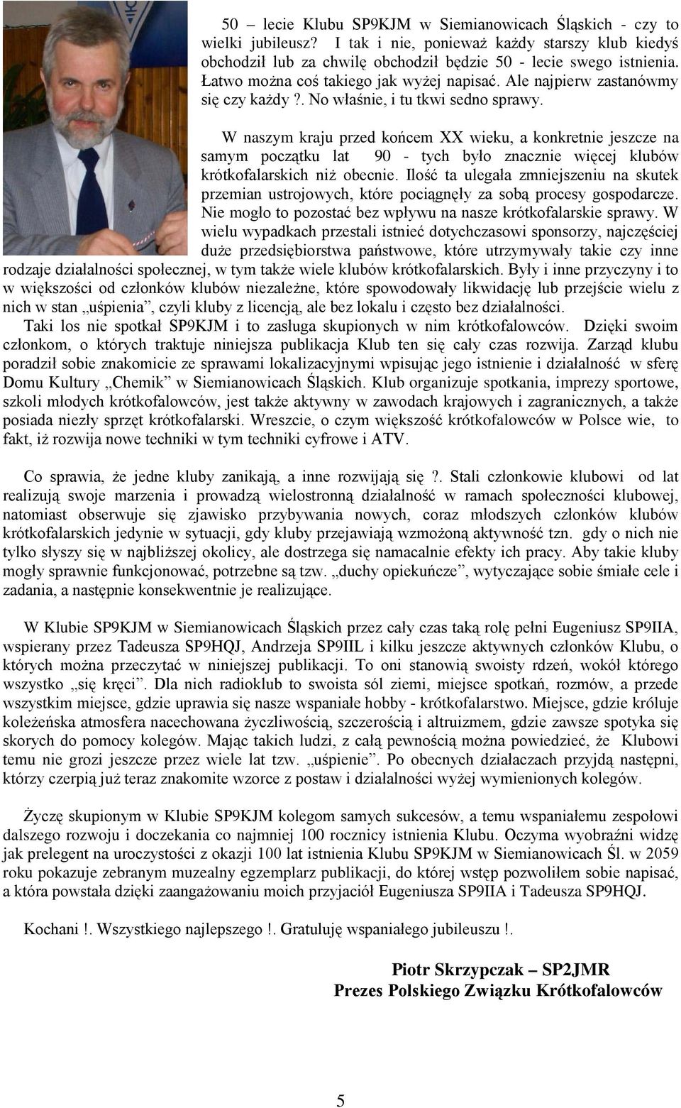W naszym kraju przed końcem XX wieku, a konkretnie jeszcze na samym początku lat 90 - tych było znacznie więcej klubów krótkofalarskich niż obecnie.
