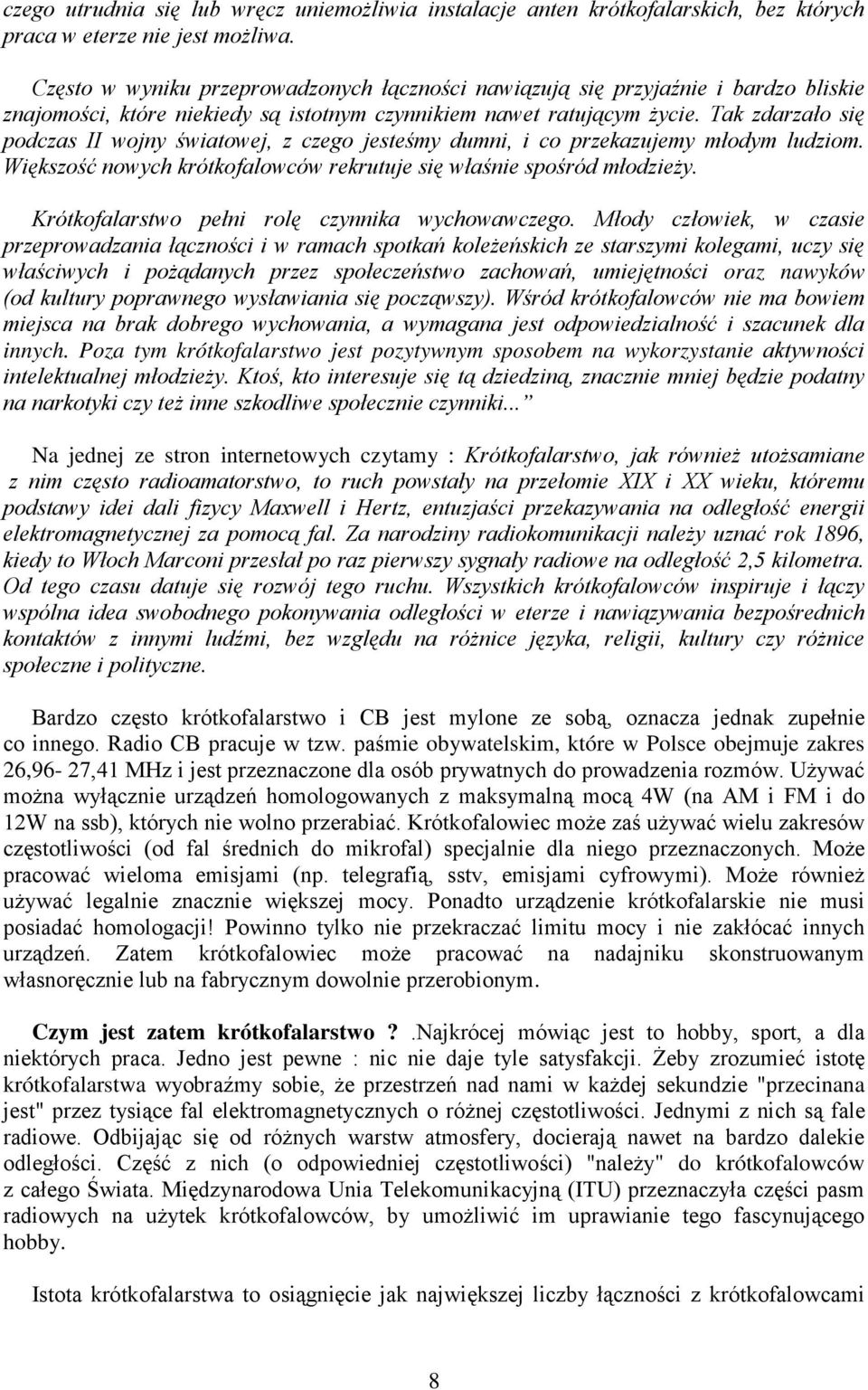 Tak zdarzało się podczas II wojny światowej, z czego jesteśmy dumni, i co przekazujemy młodym ludziom. Większość nowych krótkofalowców rekrutuje się właśnie spośród młodzieży.
