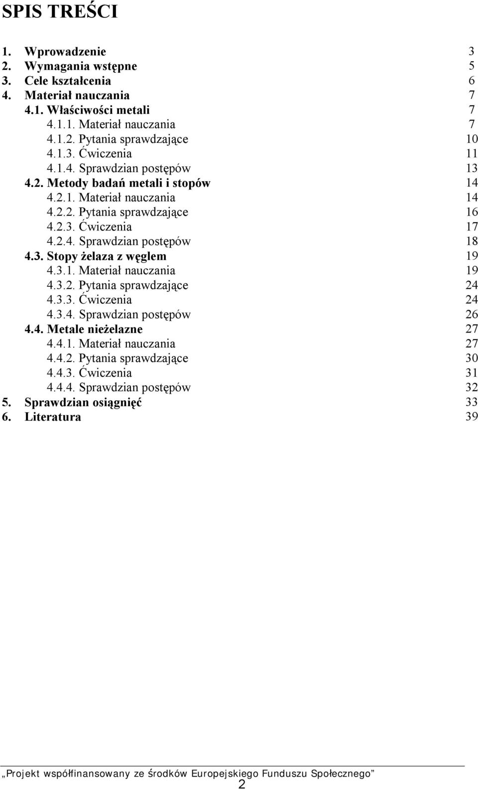 3. Stopy żelaza z węglem 19 4.3.1. Materiał nauczania 19 4.3.2. Pytania sprawdzające 24 4.3.3. Ćwiczenia 24 4.3.4. Sprawdzian postępów 26 4.4. Metale nieżelazne 27 4.4.1. Materiał nauczania 27 4.