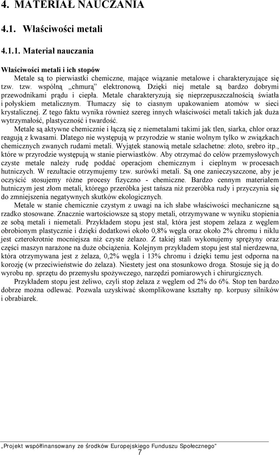 Tłumaczy się to ciasnym upakowaniem atomów w sieci krystalicznej. Z tego faktu wynika również szereg innych właściwości metali takich jak duża wytrzymałość, plastyczność i twardość.