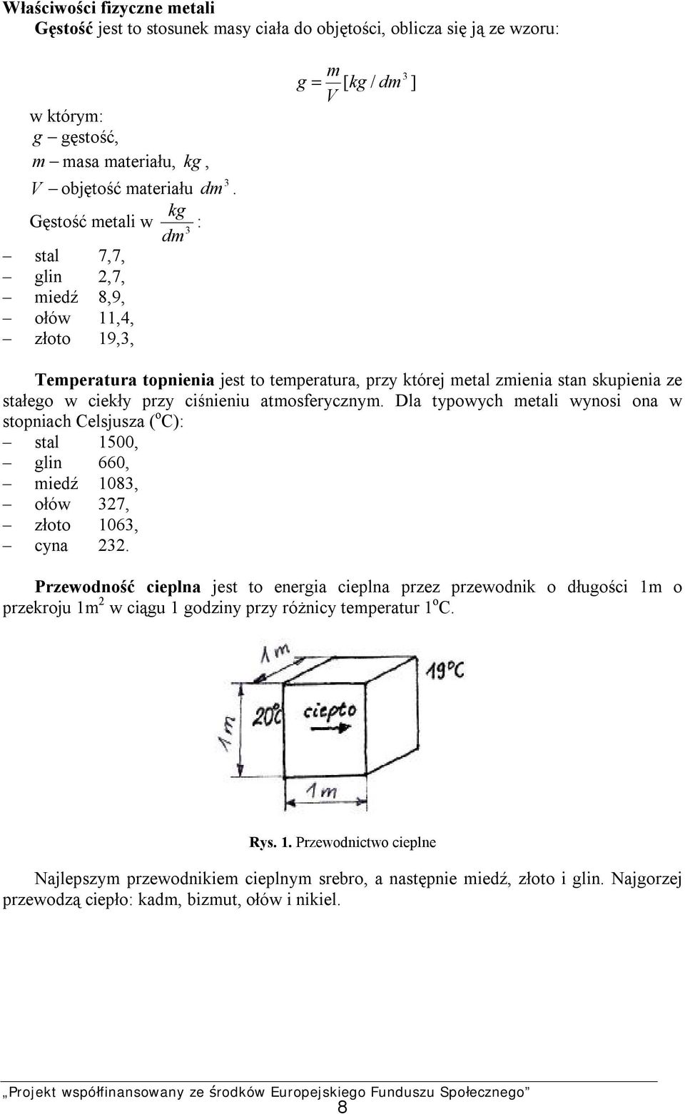 ciekły przy ciśnieniu atmosferycznym. Dla typowych metali wynosi ona w stopniach Celsjusza ( o C): stal 1500, glin 660, miedź 1083, ołów 327, złoto 1063, cyna 232.