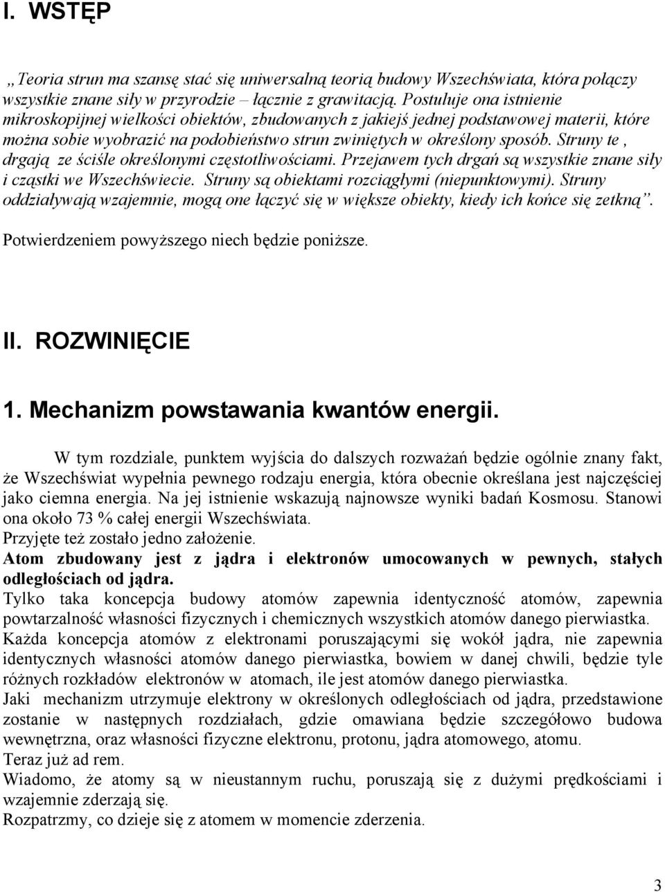 Struny te, drgają ze ściśle określonymi częstotliwościami. Przejawem tych drgań są wszystkie znane siły i cząstki we Wszechświecie. Struny są obiektami rozciągłymi (niepunktowymi).