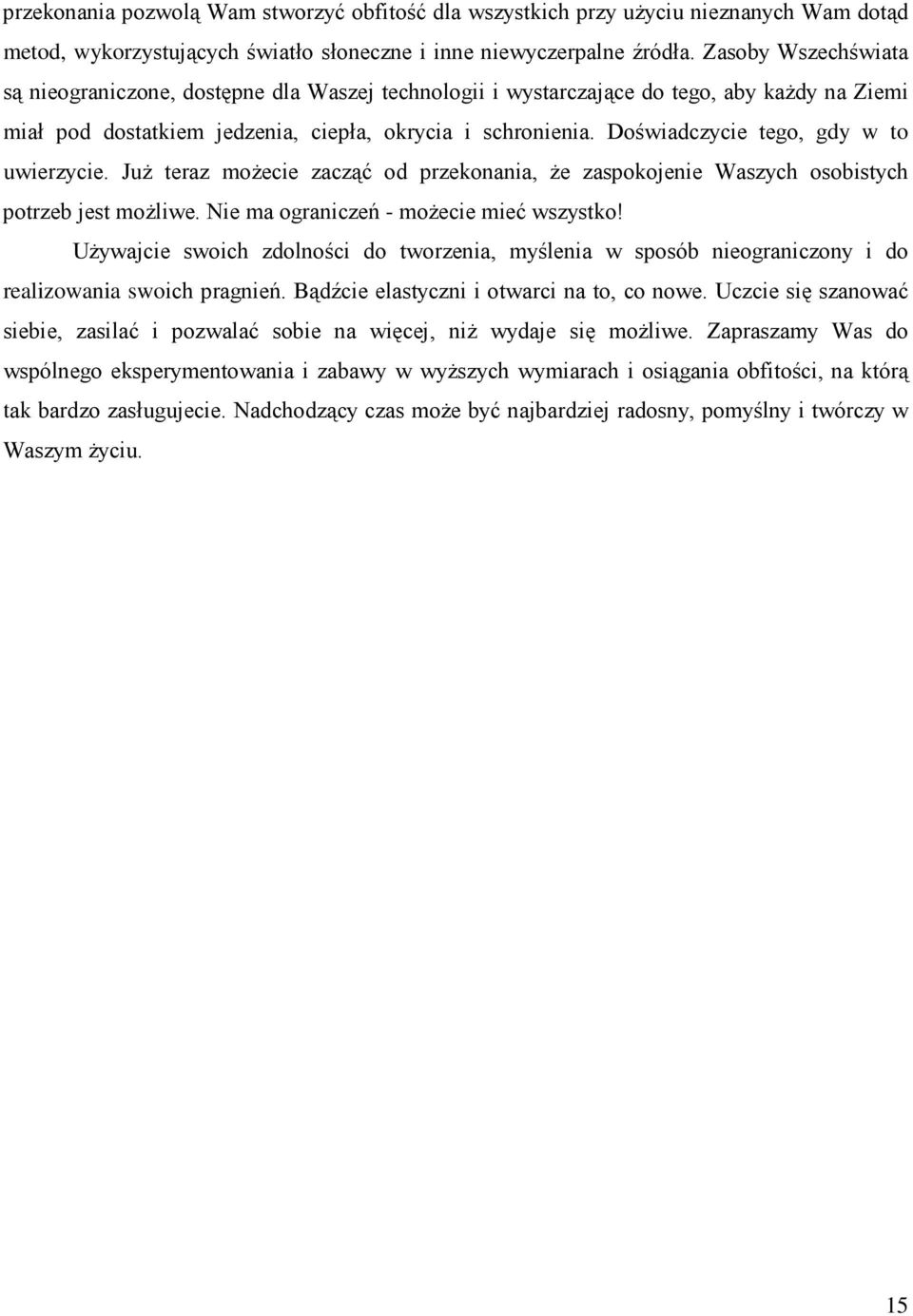 Doświadczycie tego, gdy w to uwierzycie. JuŜ teraz moŝecie zacząć od przekonania, Ŝe zaspokojenie Waszych osobistych potrzeb jest moŝliwe. Nie ma ograniczeń - moŝecie mieć wszystko!