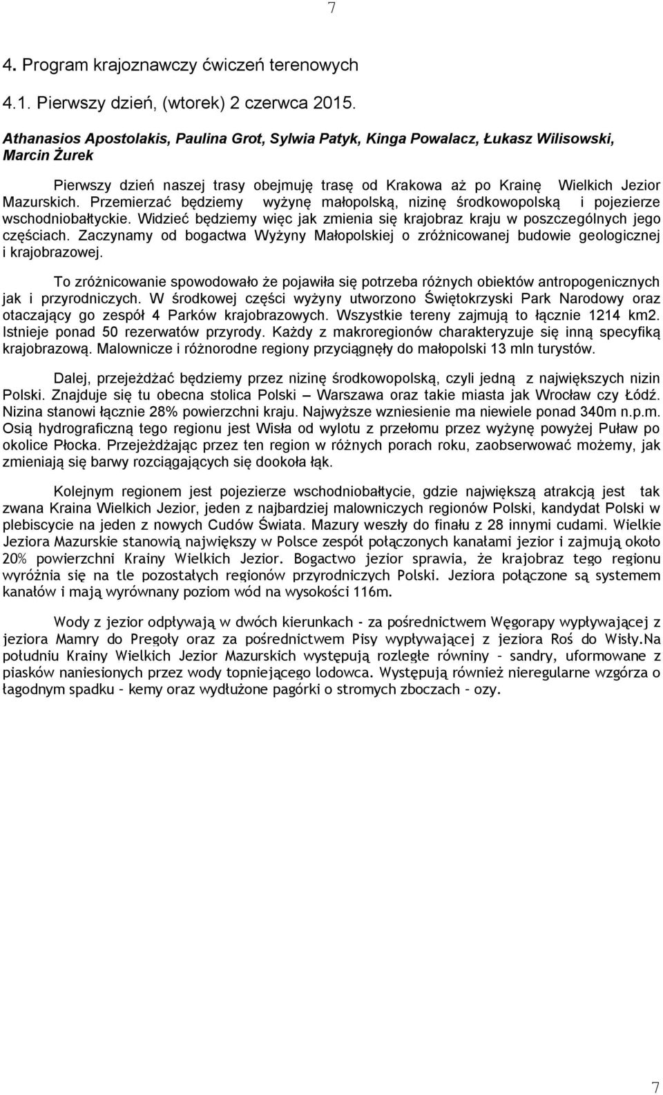 Przemierzać będziemy wyżynę małopolską, nizinę środkowopolską i pojezierze wschodniobałtyckie. Widzieć będziemy więc jak zmienia się krajobraz kraju w poszczególnych jego częściach.