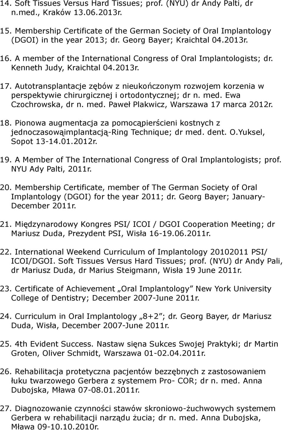 Autotransplantacje zębów z nieukończonym rozwojem korzenia w perspektywie chirurgicznej i ortodontycznej; dr n. med. Ewa Czochrowska, dr n. med. Paweł Plakwicz, Warszawa 17 marca 2012r. 18.