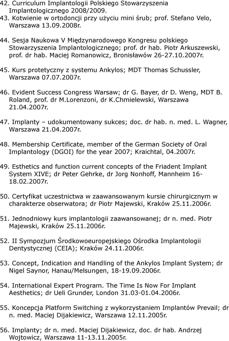 Kurs protetyczny z systemu Ankylos; MDT Thomas Schussler, Warszawa 07.07.2007r. 46. Evident Success Congress Warsaw; dr G. Bayer, dr D. Weng, MDT B. Roland, prof. dr M.Lorenzoni, dr K.
