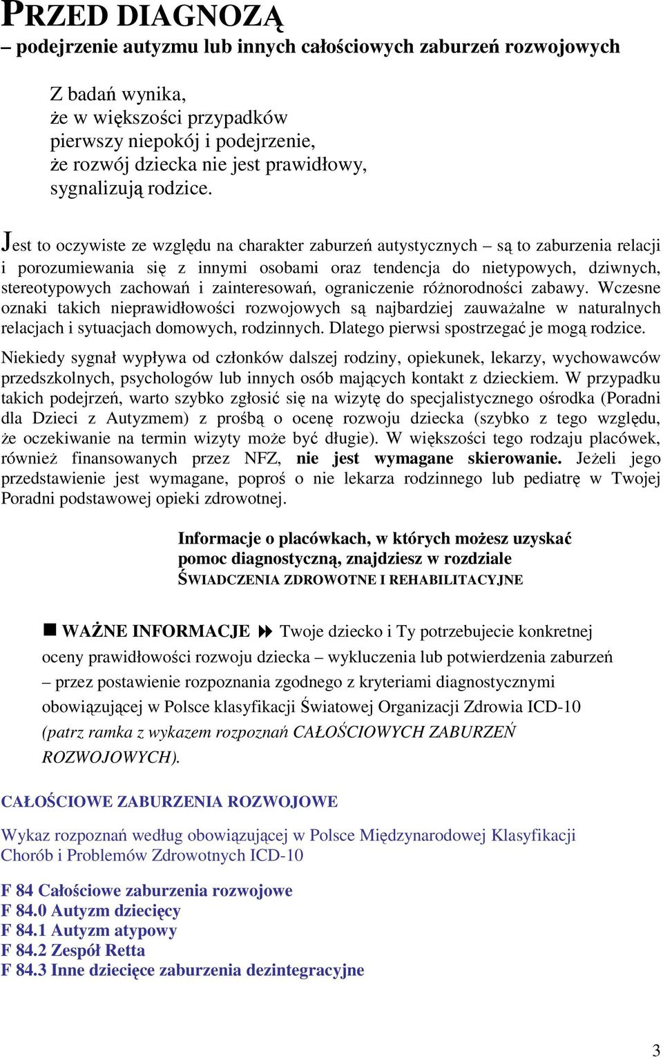 Jest to oczywiste ze względu na charakter zaburzeń autystycznych są to zaburzenia relacji i porozumiewania się z innymi osobami oraz tendencja do nietypowych, dziwnych, stereotypowych zachowań i