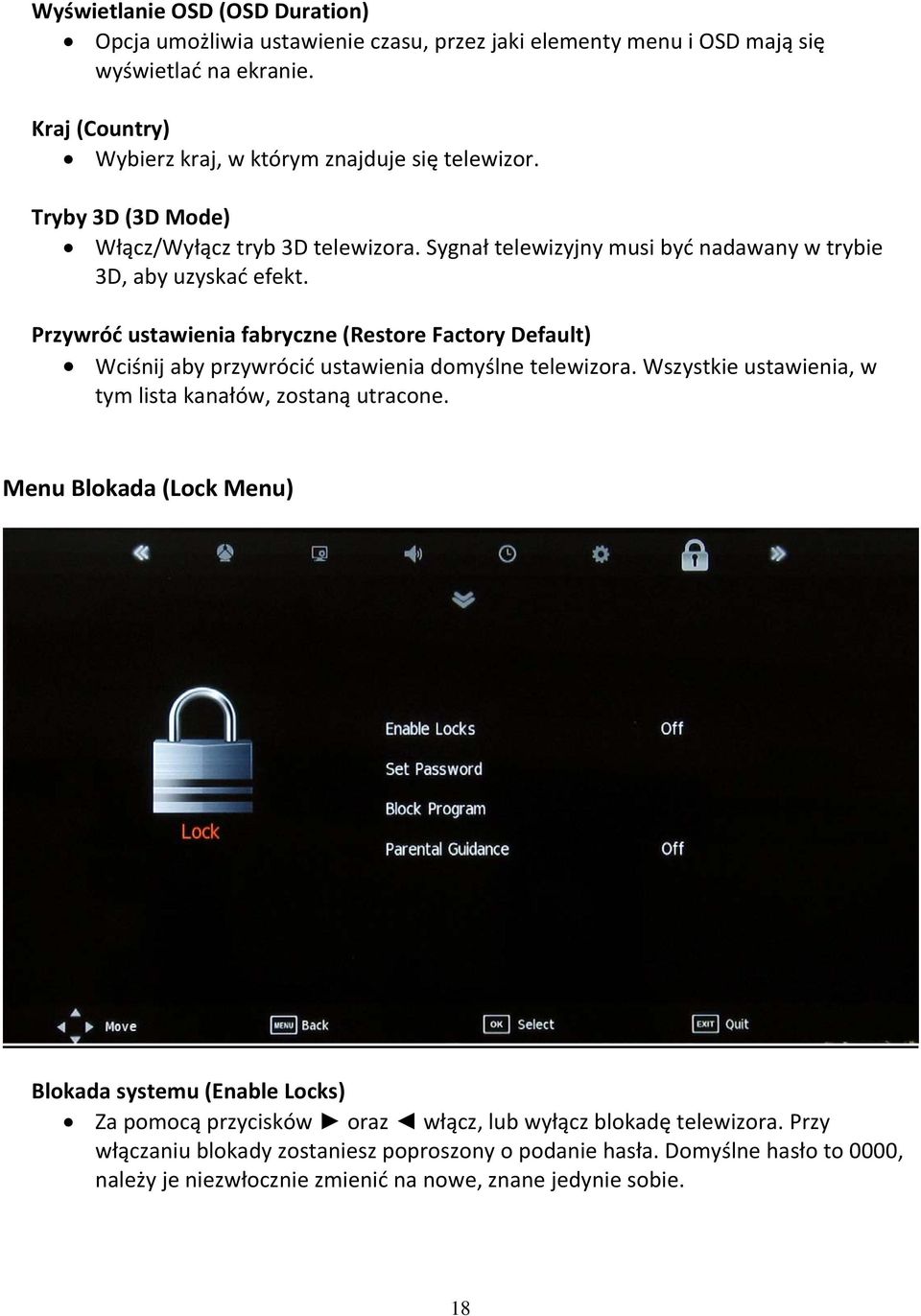 Przywróć ustawienia fabryczne (Restore Factory Default) Wciśnij aby przywrócić ustawienia domyślne telewizora. Wszystkie ustawienia, w tym lista kanałów, zostaną utracone.