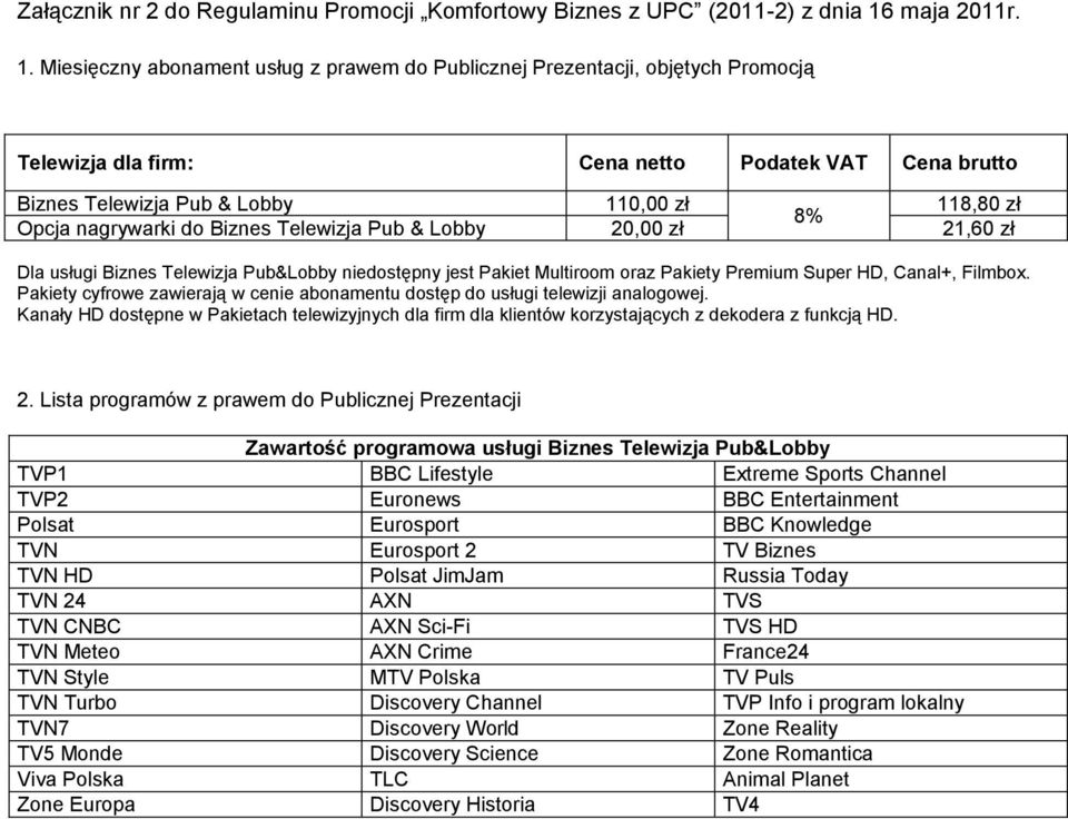 Miesięczny abonament usług z prawem do Publicznej Prezentacji, objętych Promocją Telewizja dla firm: Cena netto Podatek VAT Cena brutto Biznes Telewizja Pub & Lobby 110,00 zł 118,80 zł 8% Opcja
